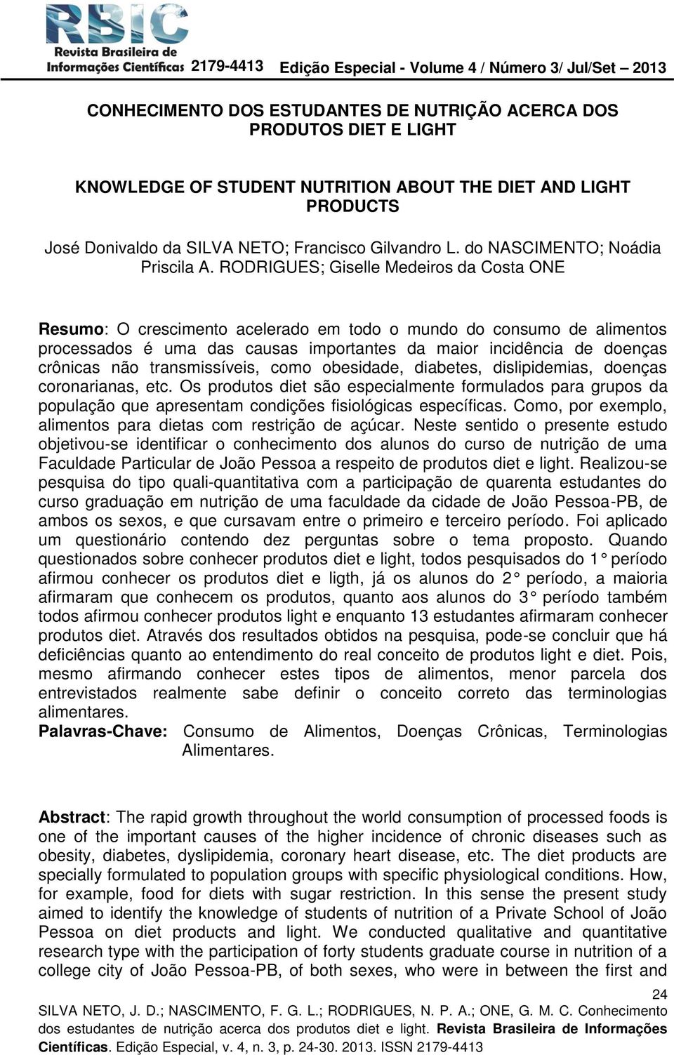 RODRIGUES; Giselle Medeiros da Costa ONE Resumo: O crescimento acelerado em todo o mundo do consumo de alimentos processados é uma das causas importantes da maior incidência de doenças crônicas não