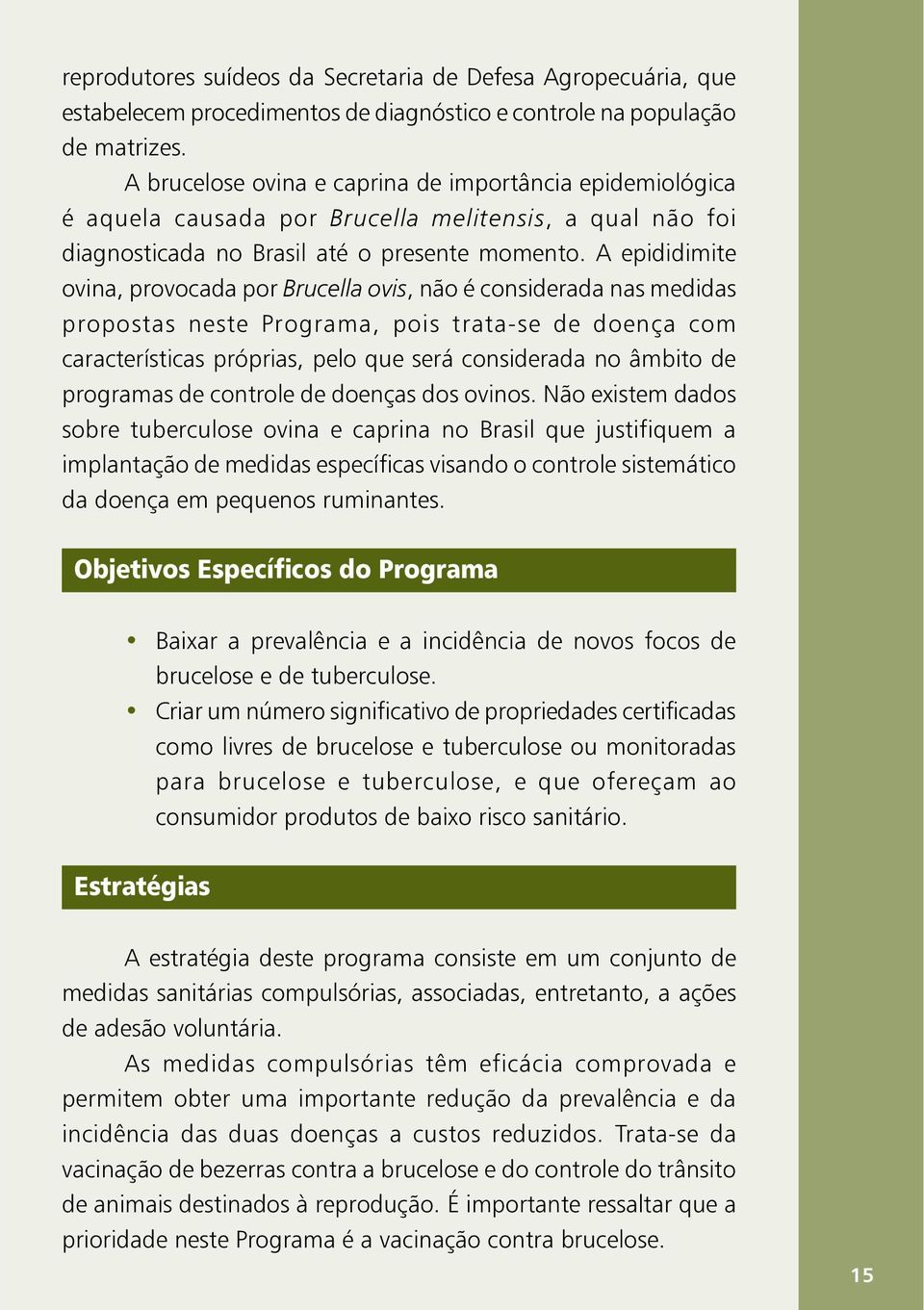 A epididimite ovina, provocada por Brucella ovis, não é considerada nas medidas propostas neste Programa, pois trata-se de doença com características próprias, pelo que será considerada no âmbito de