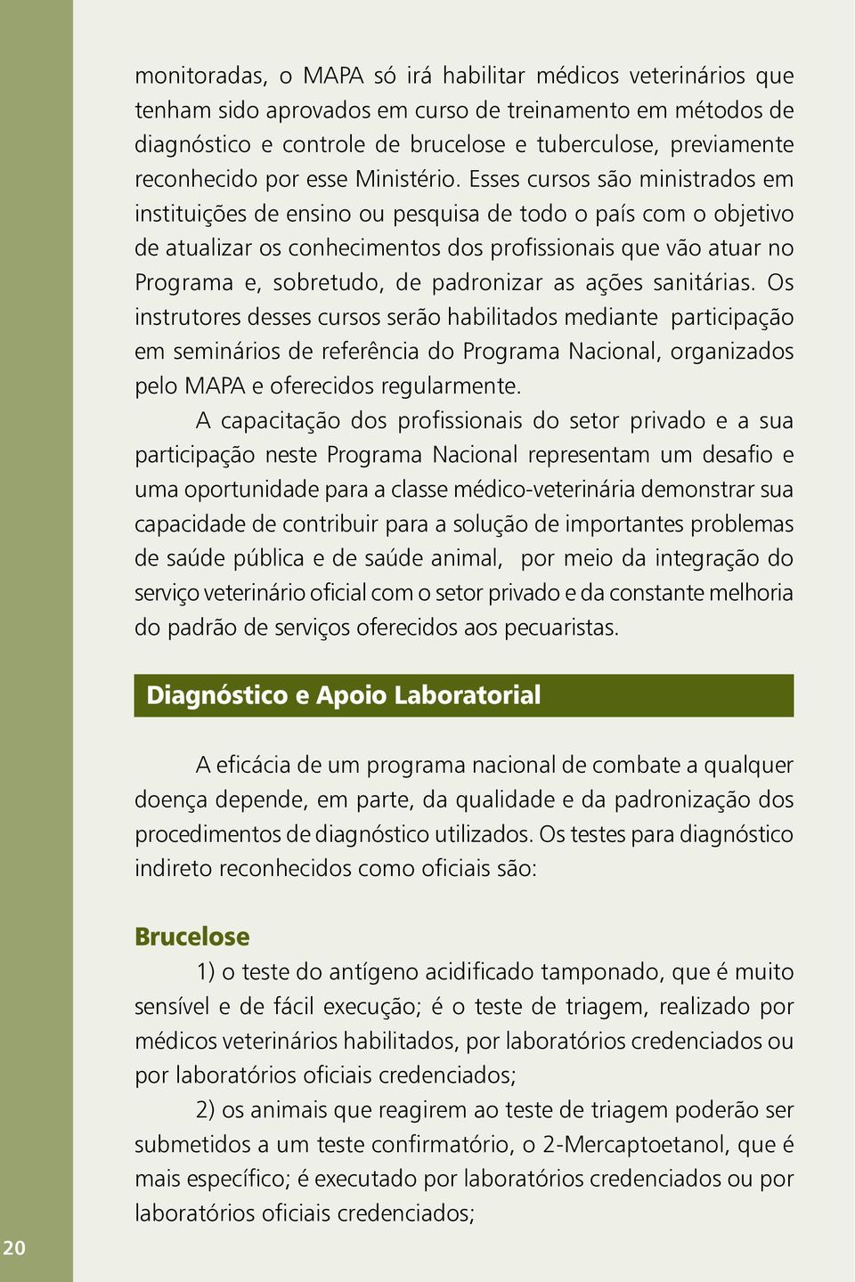 Esses cursos são ministrados em instituições de ensino ou pesquisa de todo o país com o objetivo de atualizar os conhecimentos dos profissionais que vão atuar no Programa e, sobretudo, de padronizar