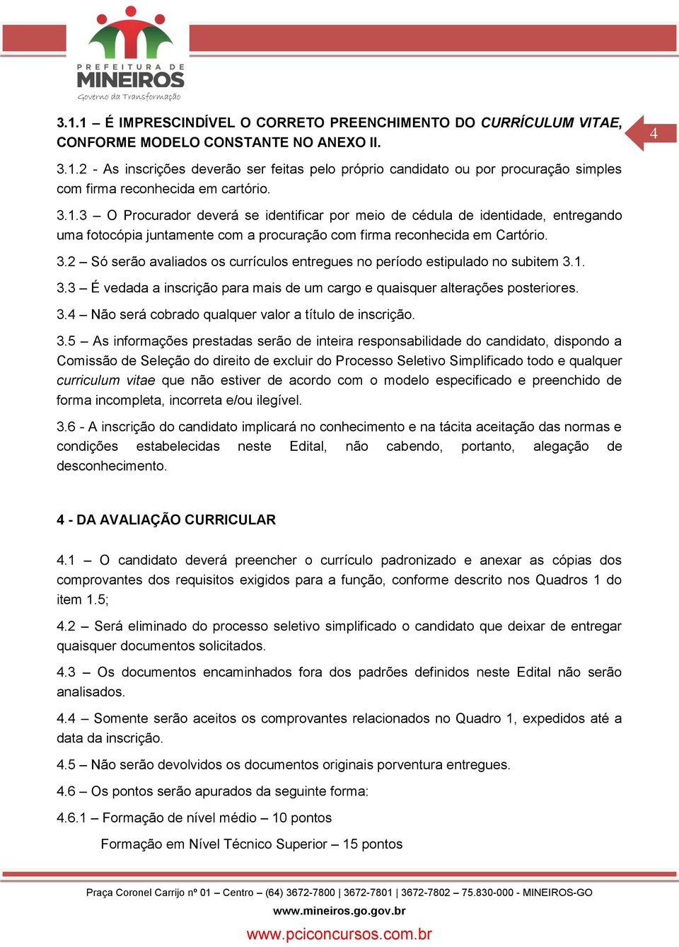 2 Só serão avaliados os currículos entregues no período estipulado no subitem 3.1. 3.3 É vedada a inscrição para mais de um cargo e quaisquer alterações posteriores. 3.4 Não será cobrado qualquer valor a título de inscrição.