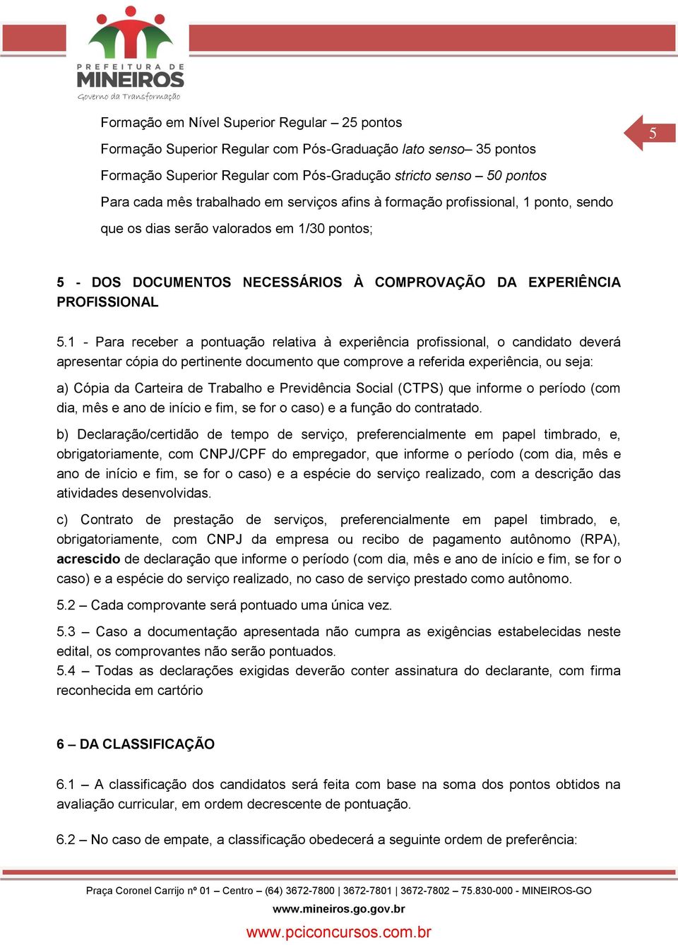 1 - Para receber a pontuação relativa à experiência profissional, o candidato deverá apresentar cópia do pertinente documento que comprove a referida experiência, ou seja: a) Cópia da Carteira de