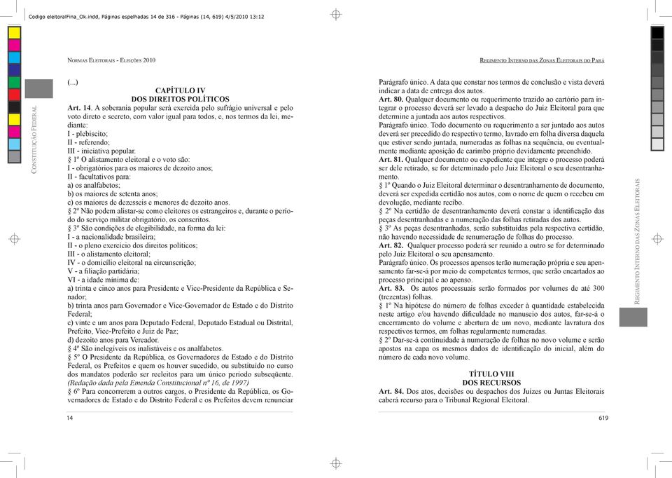 A soberania popular será exercida pelo sufrágio universal e pelo voto direto e secreto, com valor igual para todos, e, nos termos da lei, mediante: I - plebiscito; II - referendo; III - iniciativa