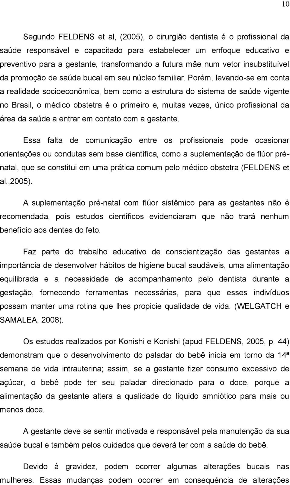 Porém, levando-se em conta a realidade socioeconômica, bem como a estrutura do sistema de saúde vigente no Brasil, o médico obstetra é o primeiro e, muitas vezes, único profissional da área da saúde