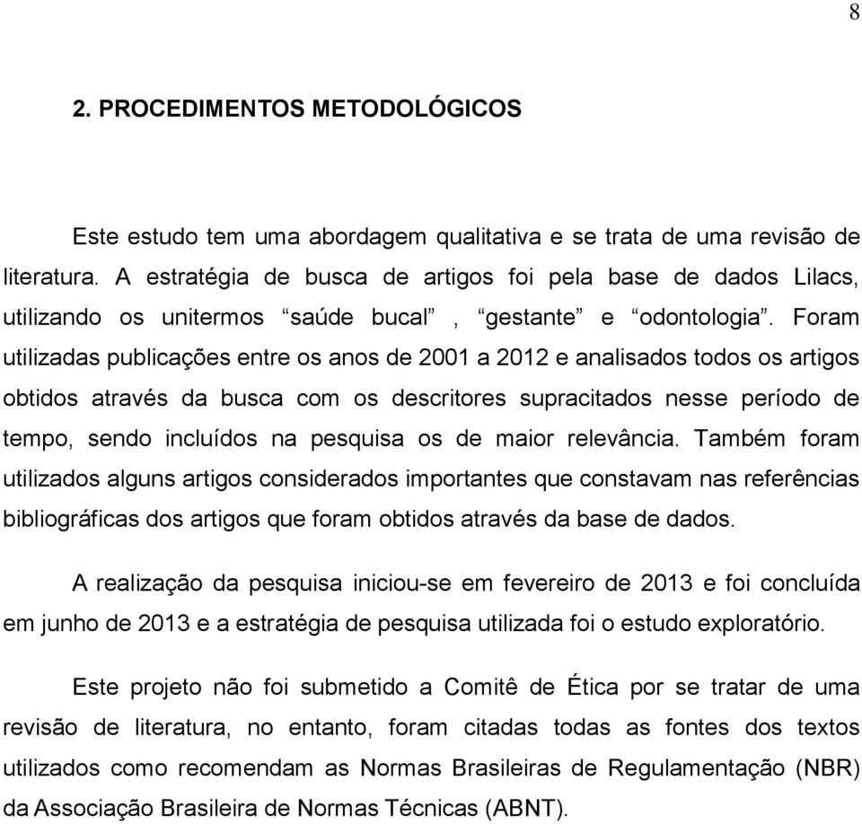 Foram utilizadas publicações entre os anos de 2001 a 2012 e analisados todos os artigos obtidos através da busca com os descritores supracitados nesse período de tempo, sendo incluídos na pesquisa os