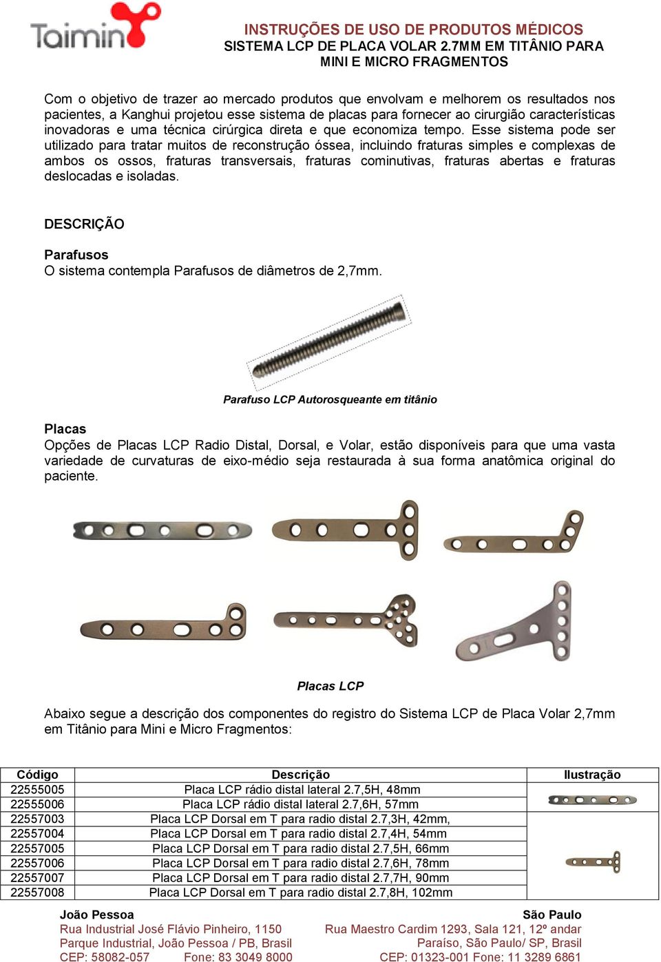 Esse sistema pode ser utilizado para tratar muitos de reconstrução óssea, incluindo fraturas simples e complexas de ambos os ossos, fraturas transversais, fraturas cominutivas, fraturas abertas e