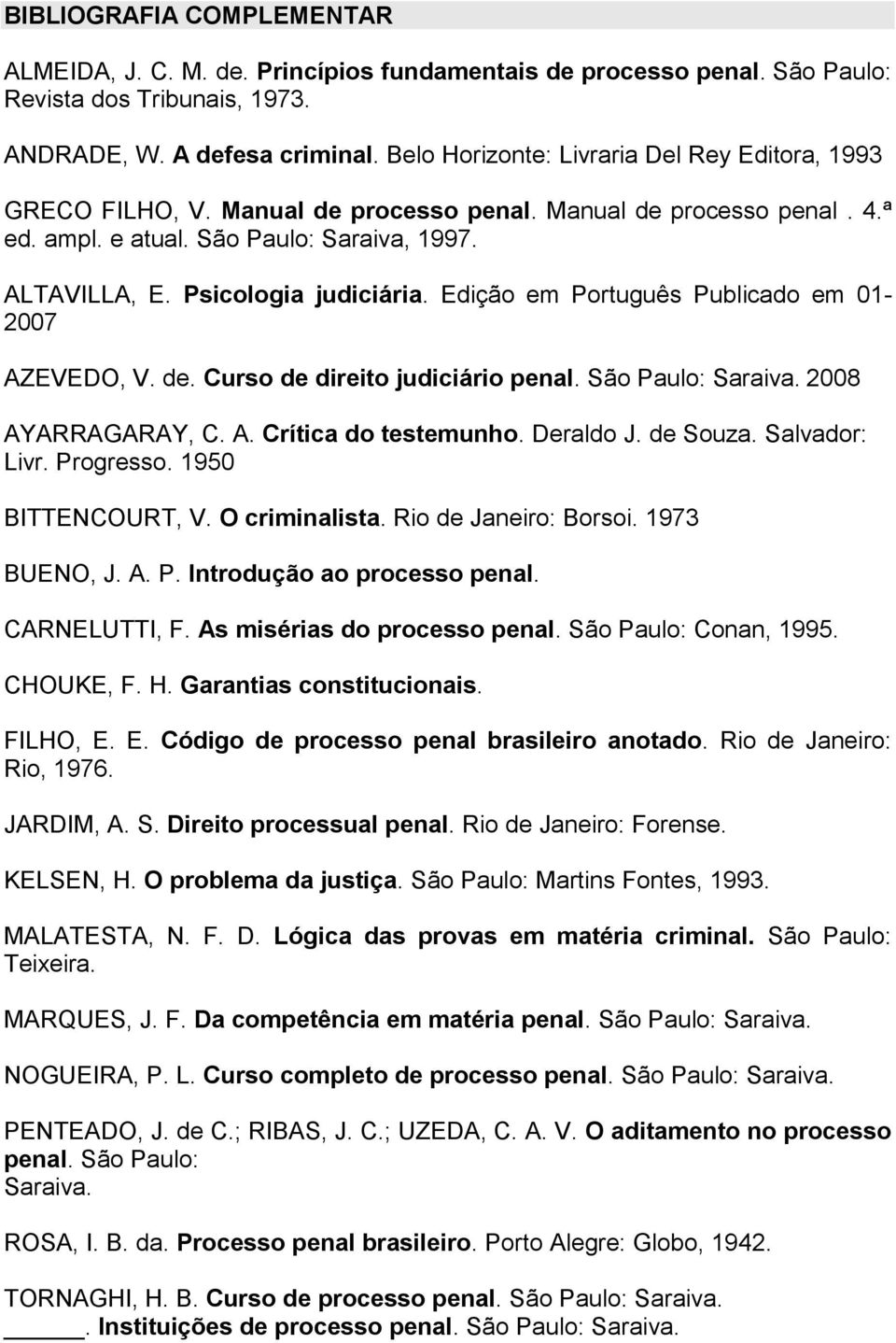 Edição em Português Publicado em 01-2007 AZEVEDO, V. de. Curso de direito judiciário penal. São Paulo: Saraiva. 2008 AYARRAGARAY, C. A. Crítica do testemunho. Deraldo J. de Souza. Salvador: Livr.