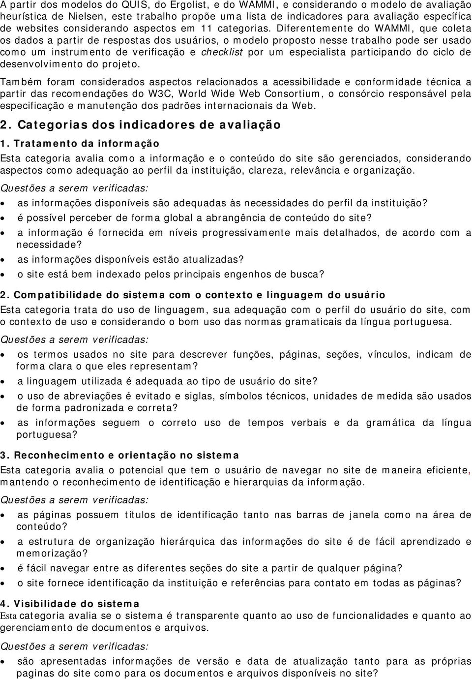 Diferentemente do WAMMI, que coleta os dados a partir de respostas dos usuários, o modelo proposto nesse trabalho pode ser usado como um instrumento de verificação e checklist por um especialista