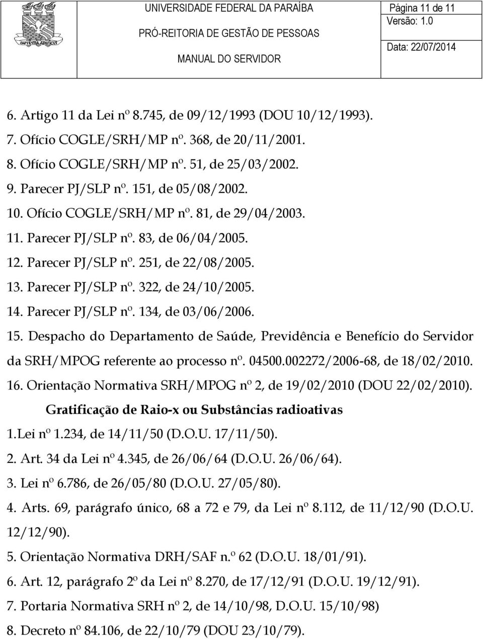 Parecer PJ/SLP nº. 134, de 03/06/2006. 15. Despacho do Departamento de Saúde, Previdência e Benefício do Servidor da SRH/MPOG referente ao processo nº. 04500.002272/2006-68, de 18/02/2010. 16.