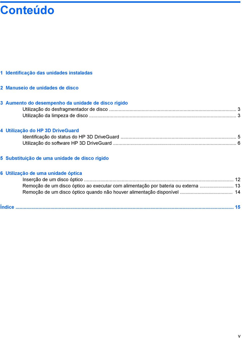 .. 5 Utilização do software HP 3D DriveGuard... 6 5 Substituição de uma unidade de disco rígido 6 Utilização de uma unidade óptica Inserção de um disco óptico.