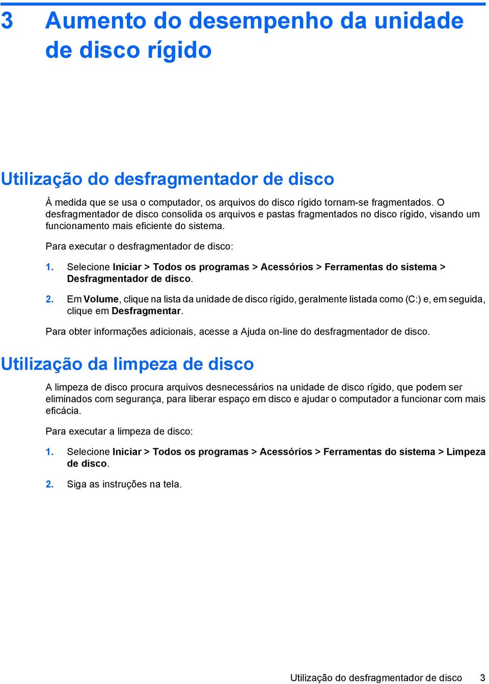 Selecione Iniciar > Todos os programas > Acessórios > Ferramentas do sistema > Desfragmentador de disco. 2.