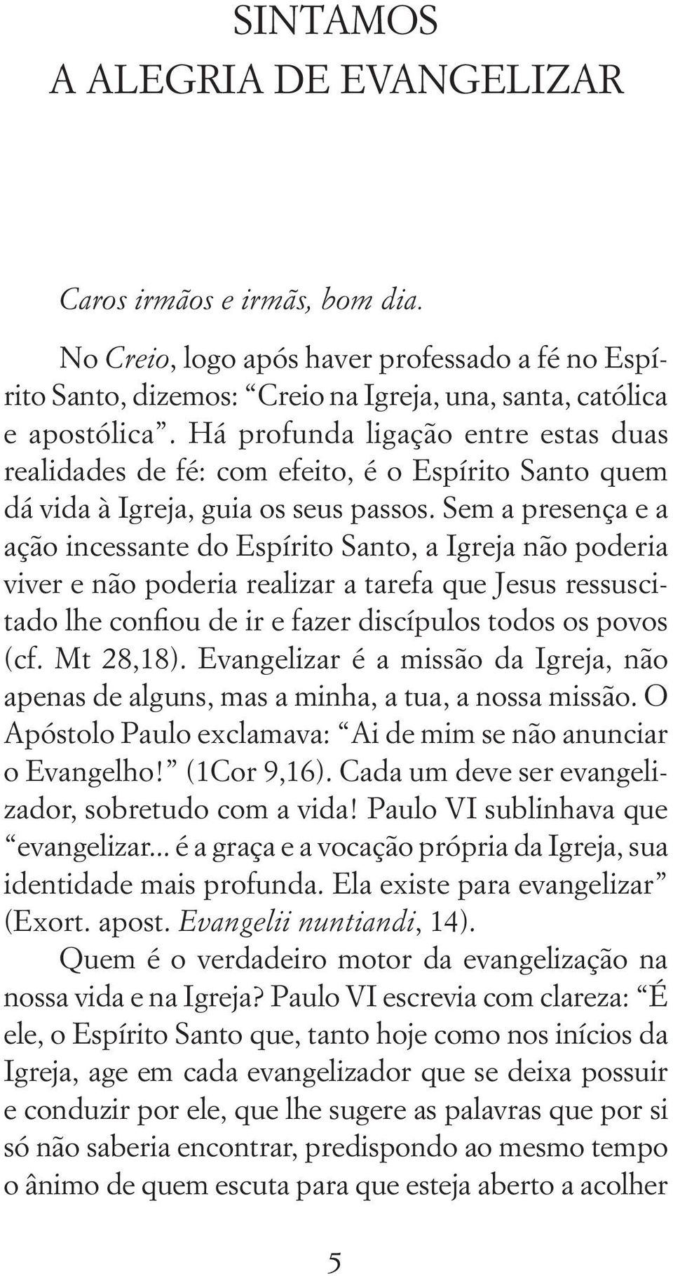 Sem a presença e a ação incessante do Espírito Santo, a Igreja não poderia viver e não poderia realizar a tarefa que Jesus ressuscitado lhe confiou de ir e fazer discípulos todos os povos (cf.