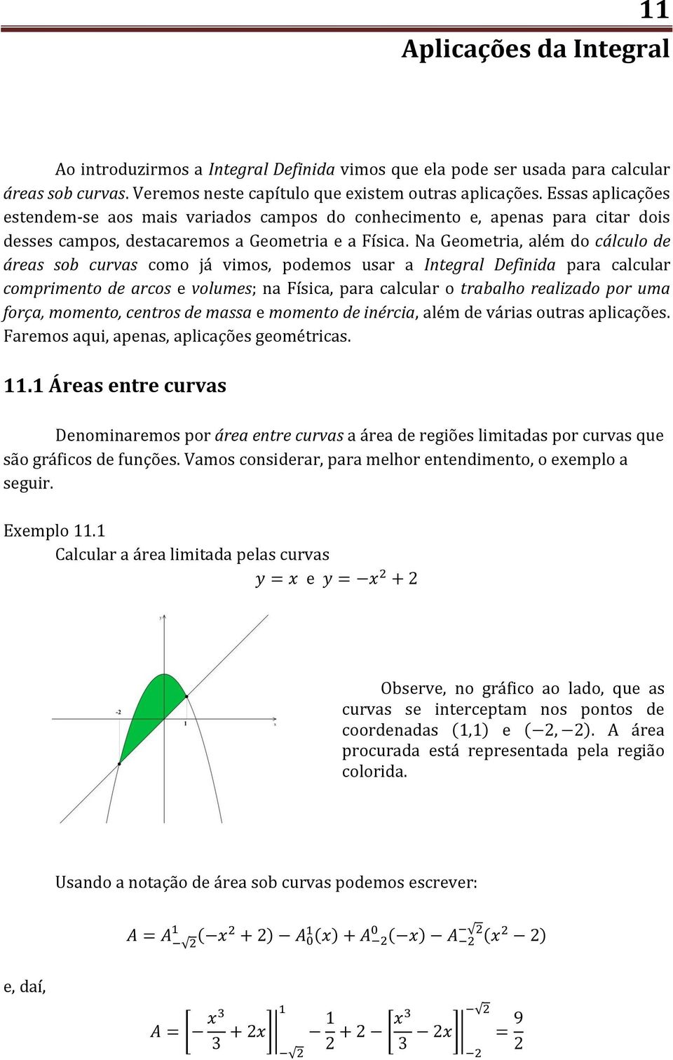 Na Geometria, além do cálculo de áreas sob curvas como já vimos, podemos usar a Itegral Defiida para calcular comprimeto de arcos e volumes; a Física, para calcular o trabalho realizado por uma