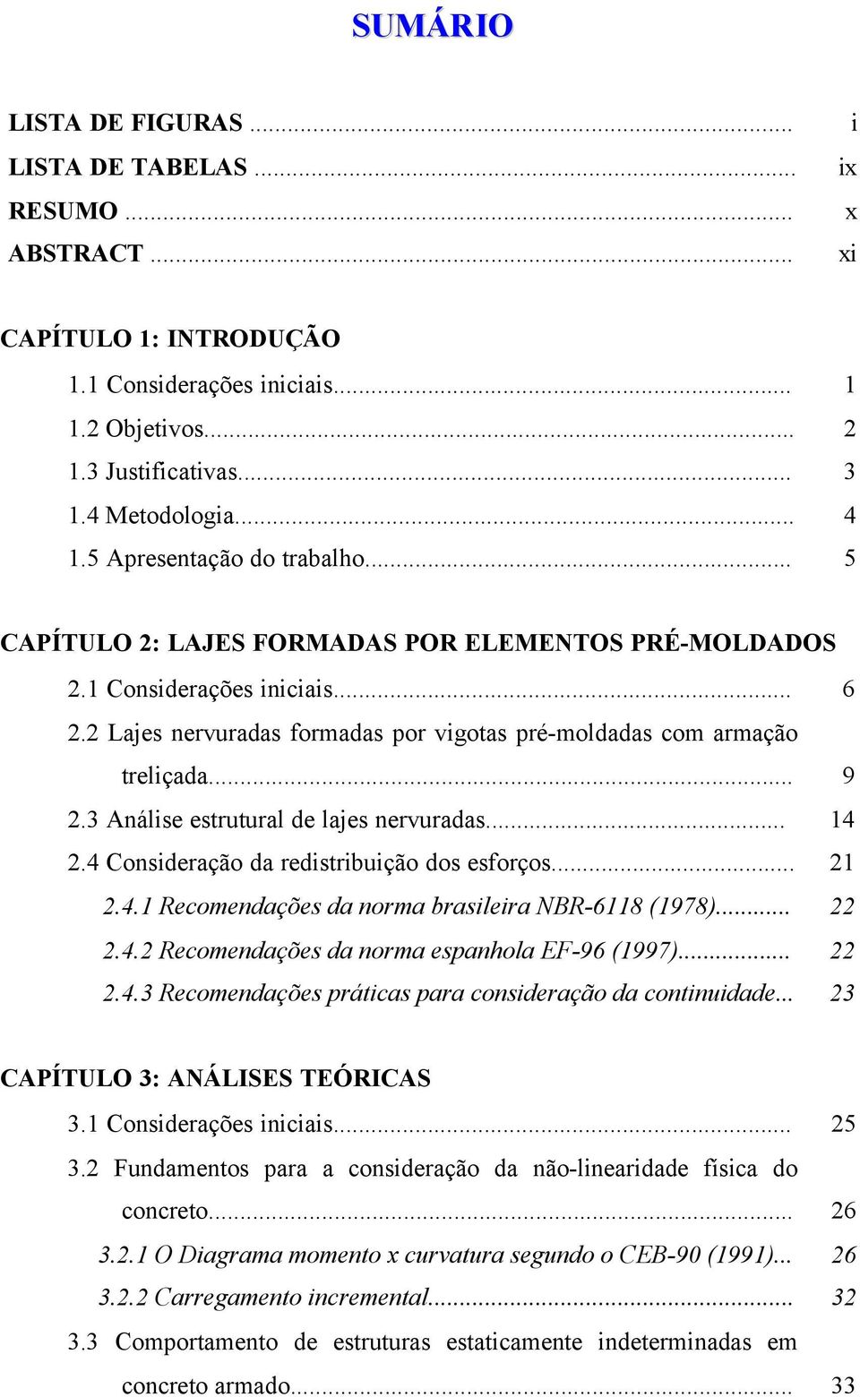 3 Análise estrutural de lajes nervuradas... 14 2.4 Consideração da redistribuição dos esforços... 21 2.4.1 Recomendações da norma brasileira NBR-6118 (1978)... 22 2.4.2 Recomendações da norma espanhola EF-96 (1997).