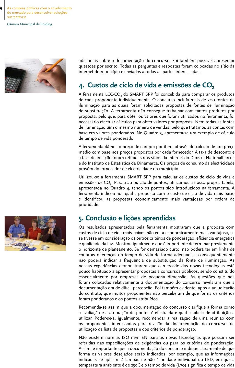 Custos de ciclo de vida e emissões de CO 2 A ferramenta LCC-CO 2 do SMART SPP foi concebida para comparar os produtos de cada proponente individualmente.