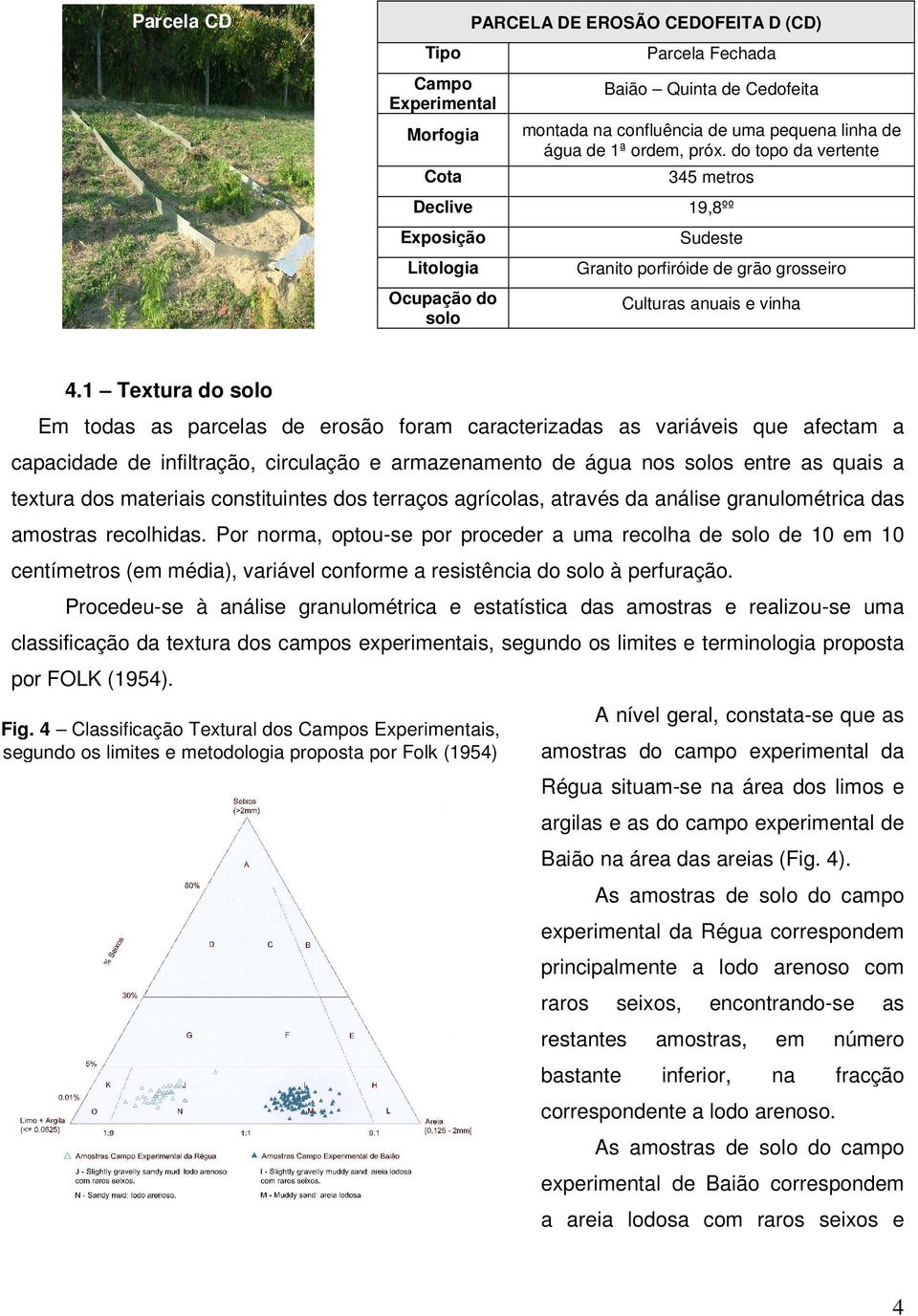 1 Textura do solo Em todas as parcelas de erosão foram caracterizadas as variáveis que afectam a capacidade de infiltração, circulação e armazenamento de água nos solos entre as quais a textura dos