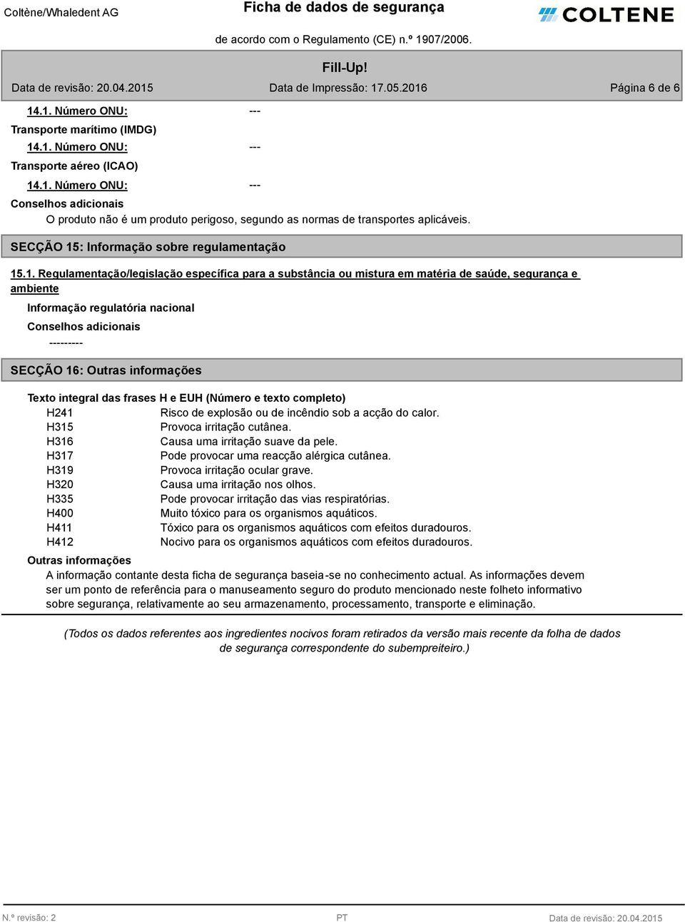 .1. Regulamentação/legislação específica para a substância ou mistura em matéria de saúde, segurança e ambiente Informação regulatória nacional --------- SECÇÃO 16: Outras informações Texto integral