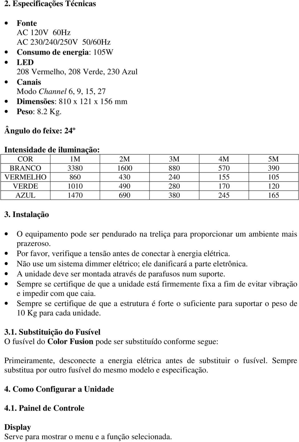 Instalação O equipamento pode ser pendurado na treliça para proporcionar um ambiente mais prazeroso. Por favor, verifique a tensão antes de conectar à energia elétrica.