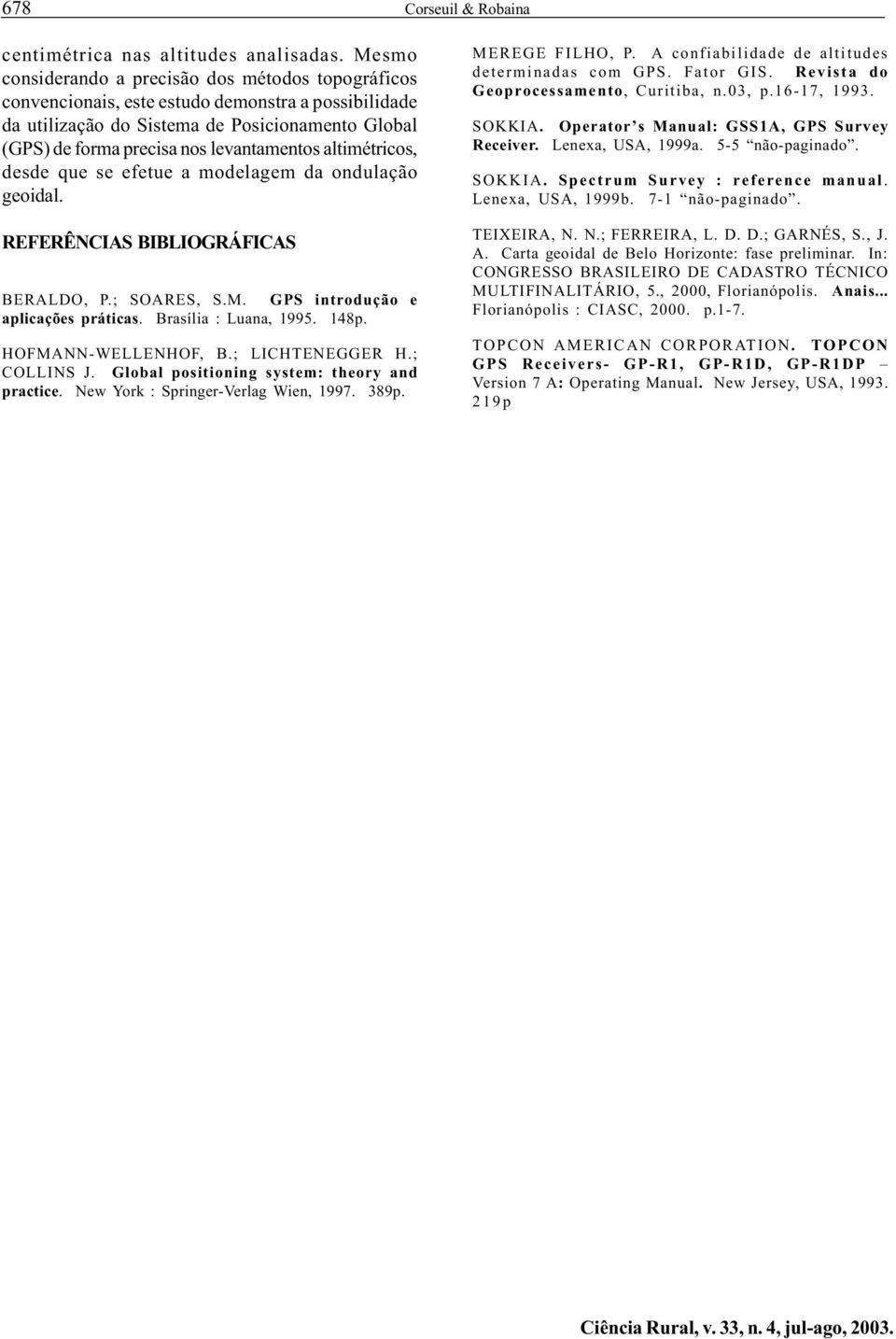 altimétricos, desde que se efetue a modelagem da ondulação geoidal. REFERÊNCIAS BIBLIOGRÁFICAS BERALDO, P.; SOARES, S.M. GPS introdução e aplicações práticas. Brasília : Luana, 995. 48p.