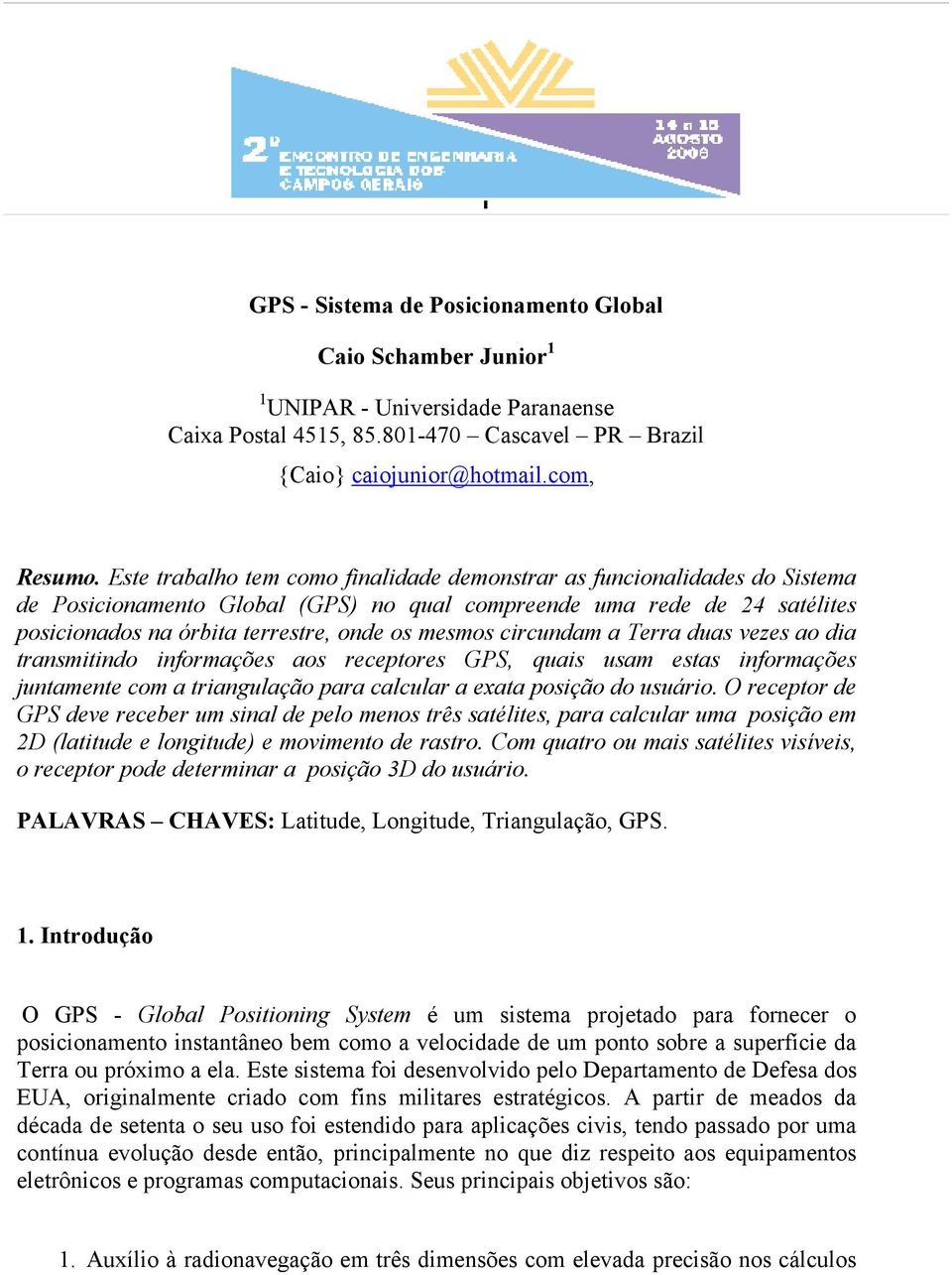 circundam a Terra duas vezes ao dia transmitindo informações aos receptores GPS, quais usam estas informações juntamente com a triangulação para calcular a exata posição do usuário.