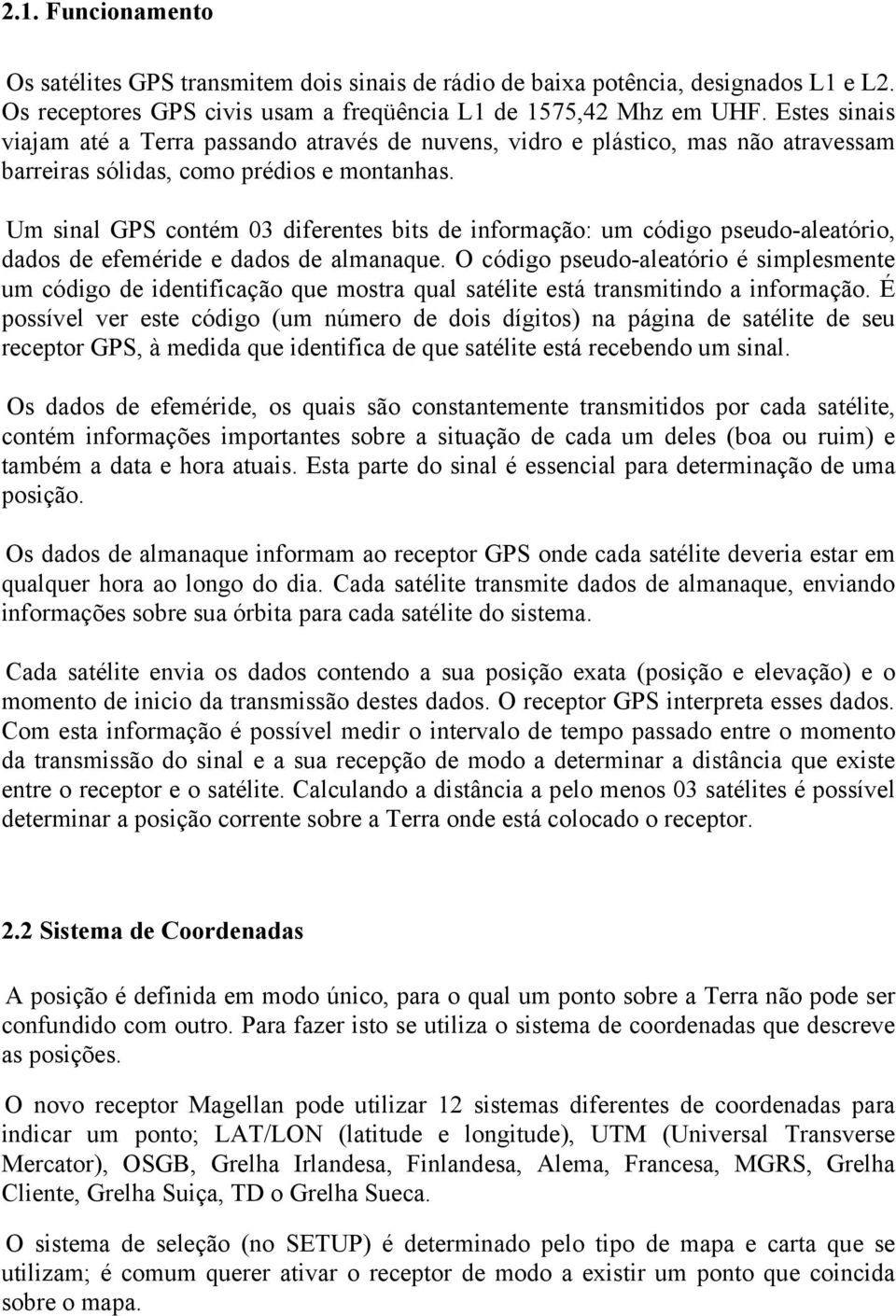 Um sinal GPS contém 03 diferentes bits de informação: um código pseudo-aleatório, dados de efeméride e dados de almanaque.