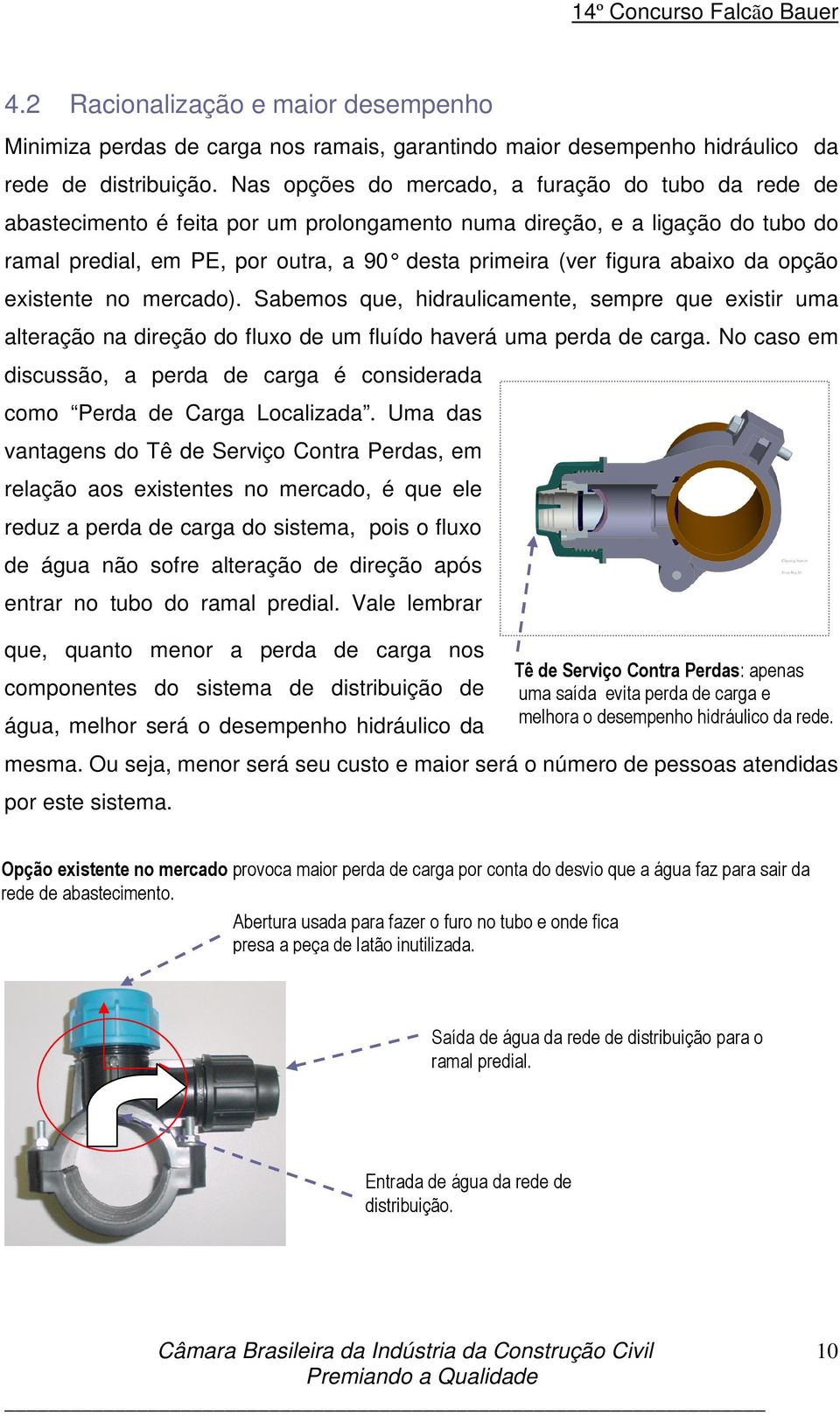 abaixo da opção existente no mercado). Sabemos que, hidraulicamente, sempre que existir uma alteração na direção do fluxo de um fluído haverá uma perda de carga.