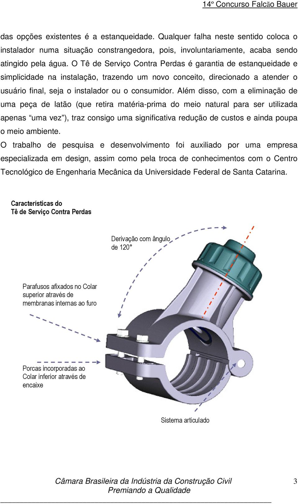 Além disso, com a eliminação de uma peça de latão (que retira matéria-prima do meio natural para ser utilizada apenas uma vez ), traz consigo uma significativa redução de custos e ainda poupa o meio