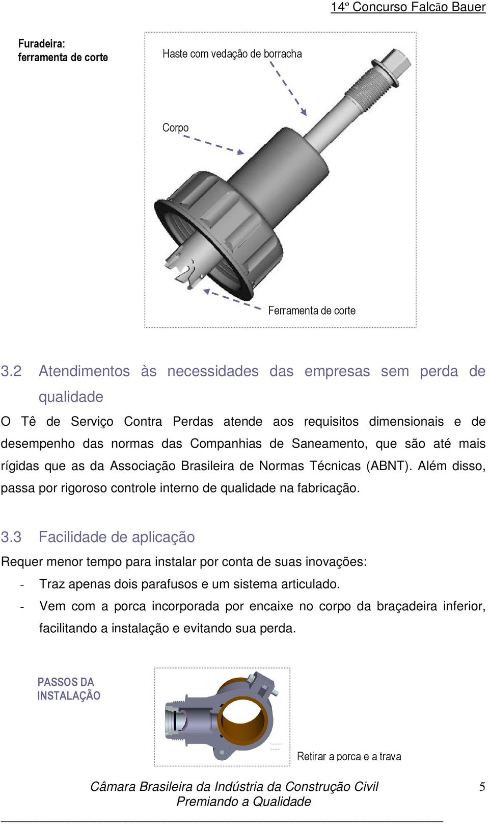 Saneamento, que são até mais rígidas que as da Associação Brasileira de Normas Técnicas (ABNT). Além disso, passa por rigoroso controle interno de qualidade na fabricação. 3.