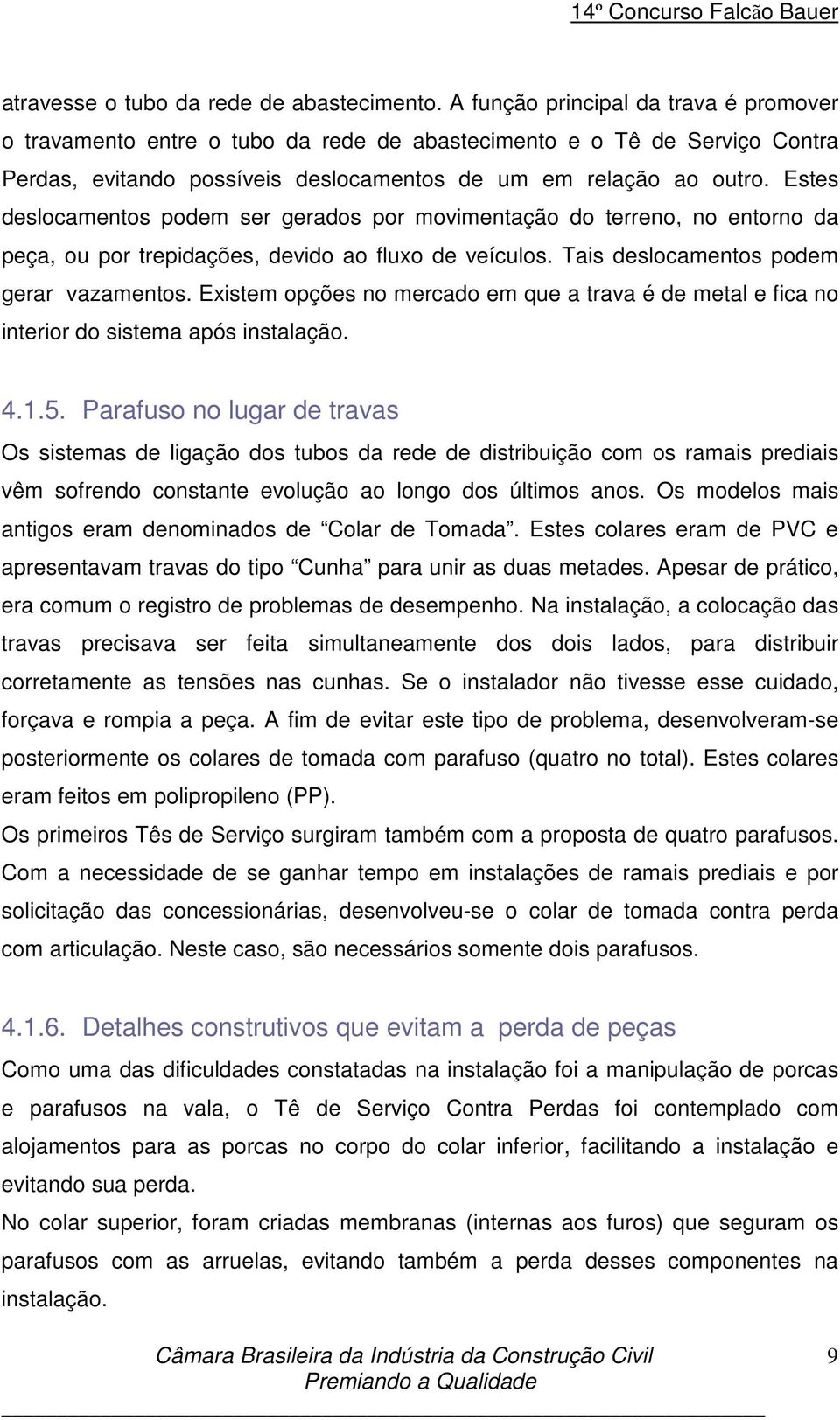 Estes deslocamentos podem ser gerados por movimentação do terreno, no entorno da peça, ou por trepidações, devido ao fluxo de veículos. Tais deslocamentos podem gerar vazamentos.