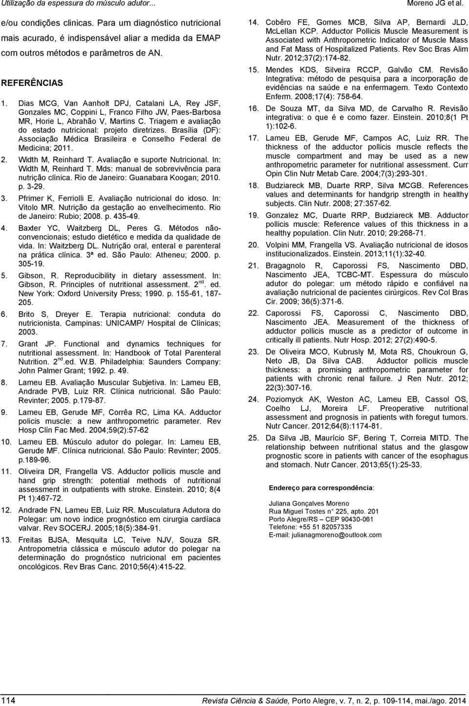 Brasília (DF): Associação Médica Brasileira e Conselho Federal de Medicina; 2011. 2. Width M, Reinhard T. Avaliação e suporte Nutricional. In: Width M, Reinhard T.