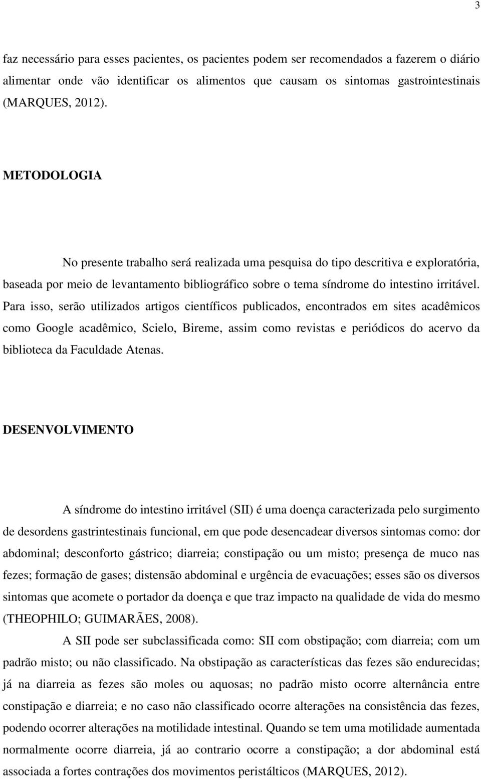 Para isso, serão utilizados artigos científicos publicados, encontrados em sites acadêmicos como Google acadêmico, Scielo, Bireme, assim como revistas e periódicos do acervo da biblioteca da