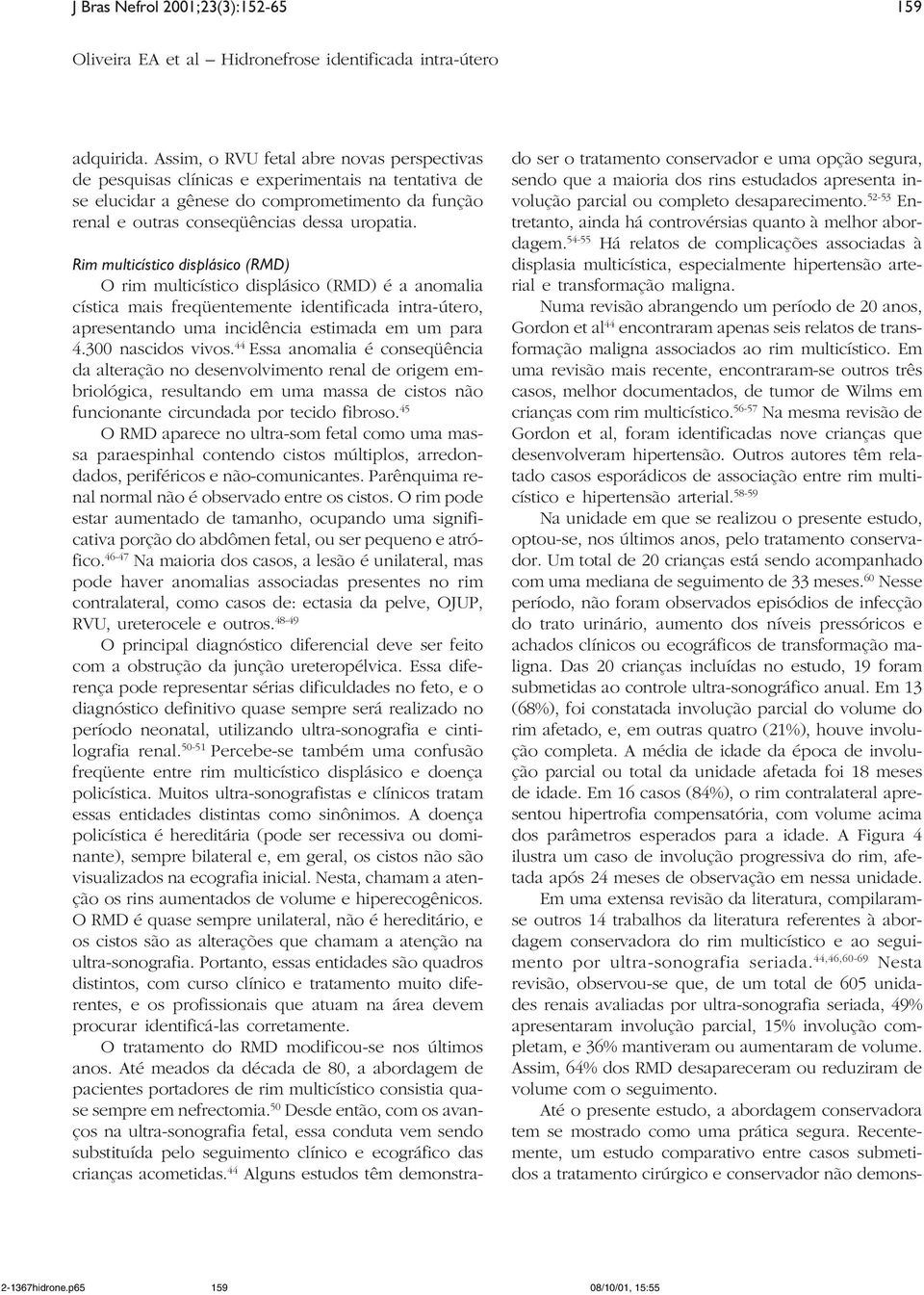 Rim multicístico displásico (RMD) O rim multicístico displásico (RMD) é a anomalia cística mais freqüentemente identificada intra-útero, apresentando uma incidência estimada em um para 4.