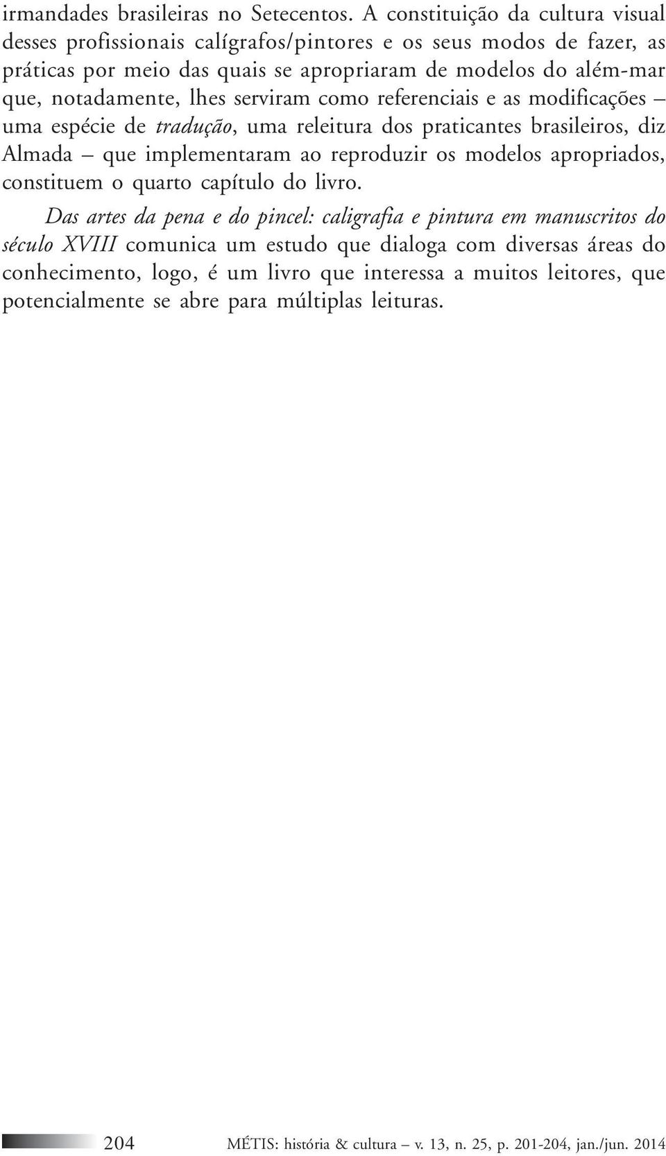 serviram como referenciais e as modificações uma espécie de tradução, uma releitura dos praticantes brasileiros, diz Almada que implementaram ao reproduzir os modelos apropriados, constituem o