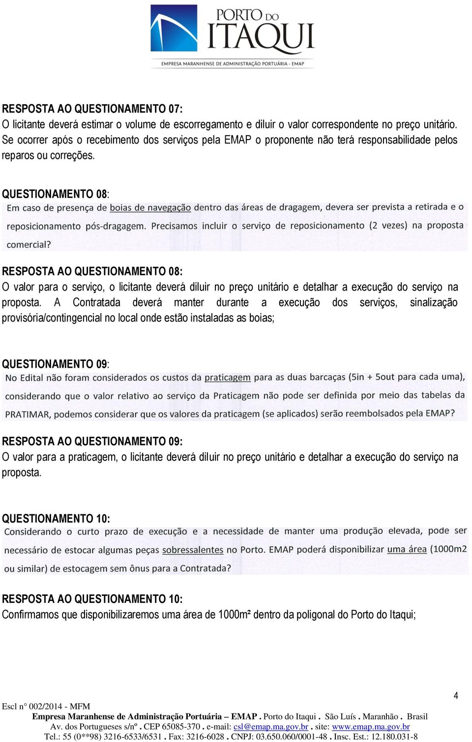 QUESTIONAMENTO 08: RESPOSTA AO QUESTIONAMENTO 08: O valor para o serviço, o licitante deverá diluir no preço unitário e detalhar a execução do serviço na proposta.