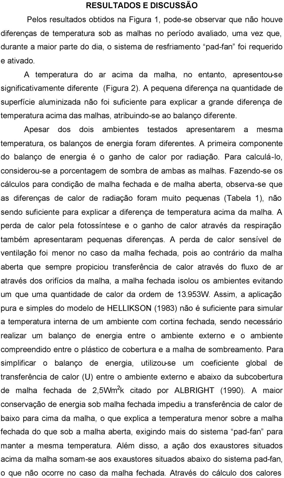 A pequena diferença na quantidade de superfície aluminizada não foi suficiente para explicar a grande diferença de temperatura acima das malhas, atribuindo-se ao balanço diferente.