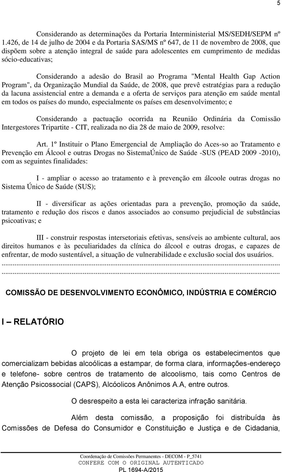 Considerando a adesão do Brasil ao Programa "Mental Health Gap Action Program", da Organização Mundial da Saúde, de 2008, que prevê estratégias para a redução da lacuna assistencial entre a demanda e