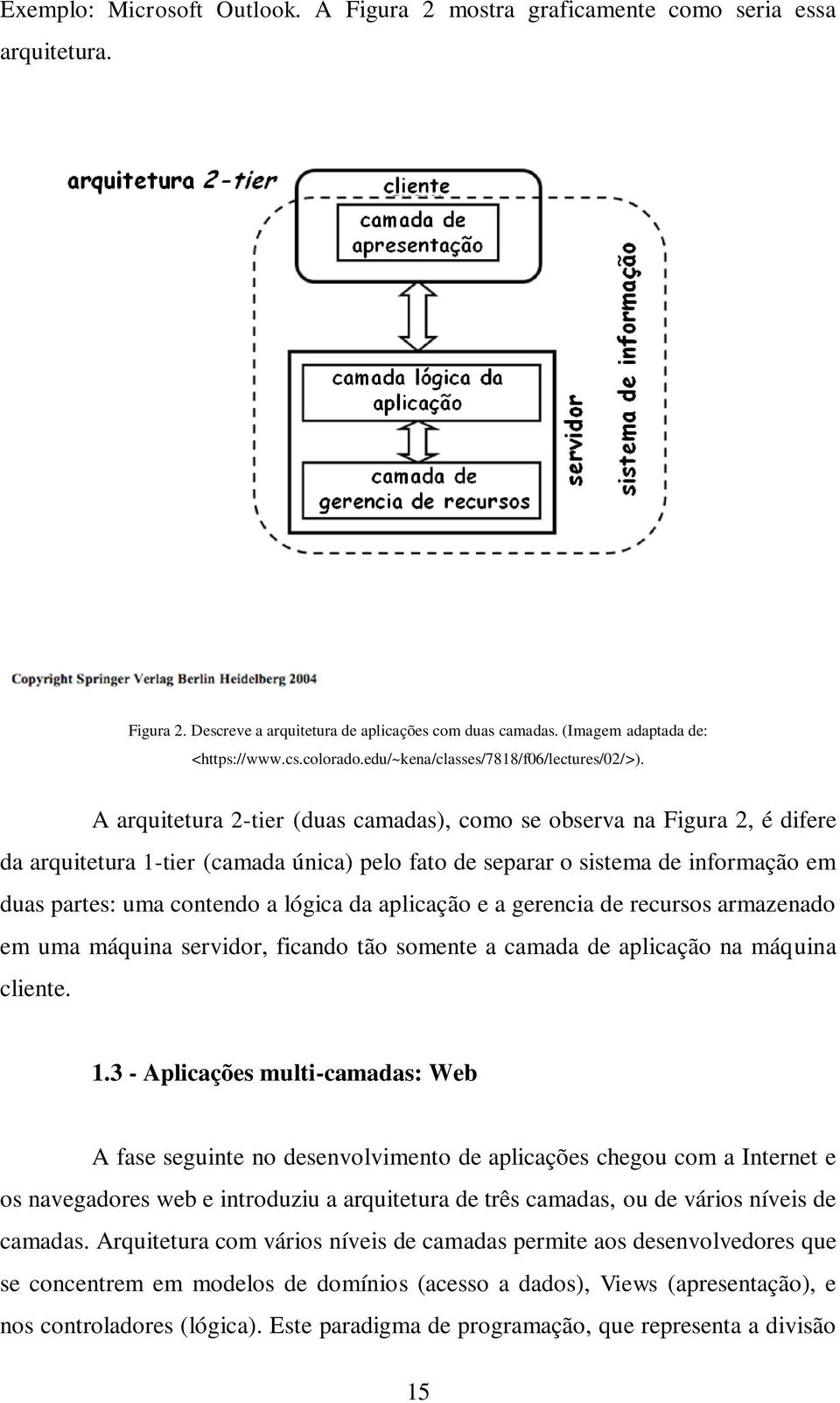 A arquitetura 2-tier (duas camadas), como se observa na Figura 2, é difere da arquitetura 1-tier (camada única) pelo fato de separar o sistema de informação em duas partes: uma contendo a lógica da