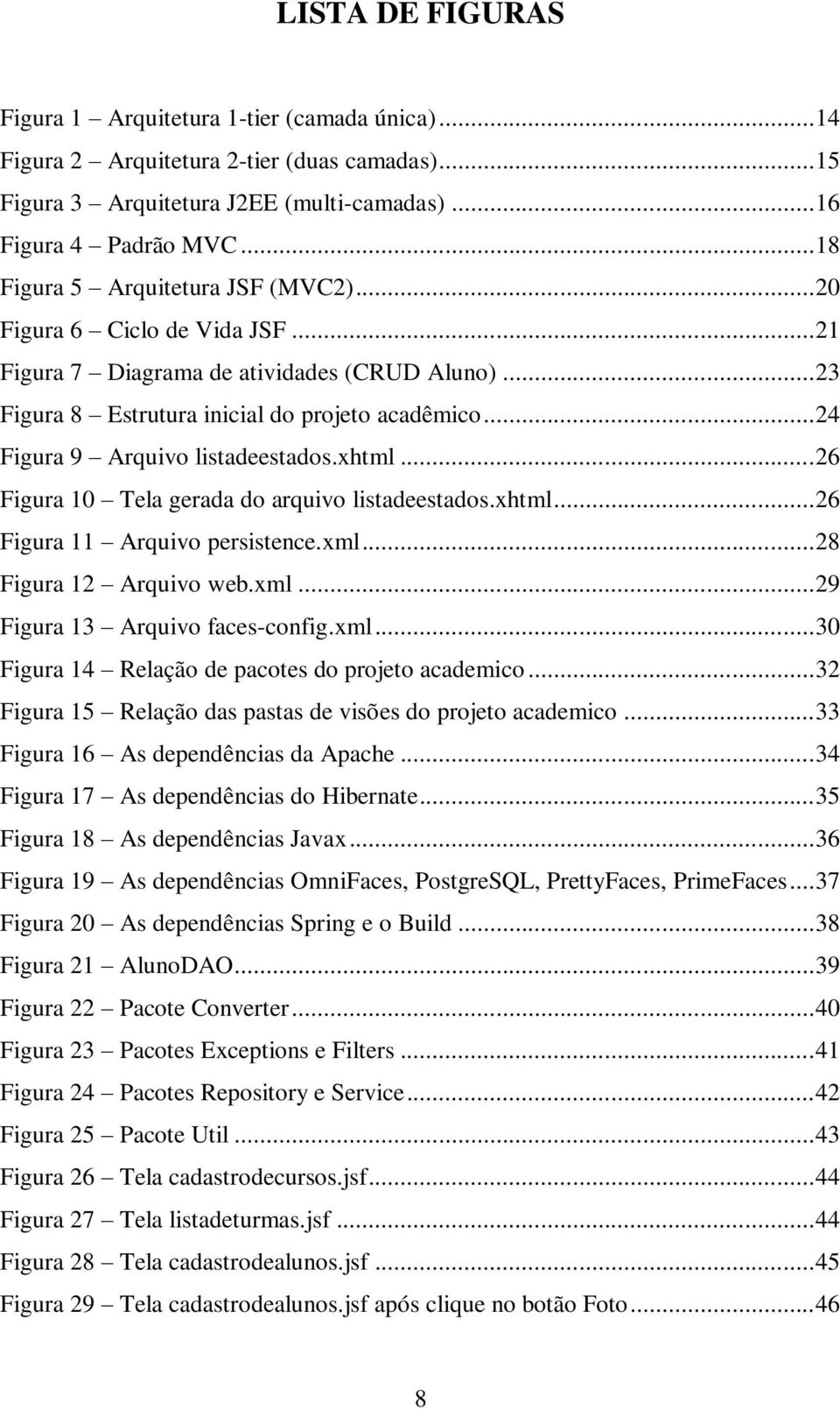 .. 24 Figura 9 Arquivo listadeestados.xhtml... 26 Figura 10 Tela gerada do arquivo listadeestados.xhtml... 26 Figura 11 Arquivo persistence.xml... 28 Figura 12 Arquivo web.xml... 29 Figura 13 Arquivo faces-config.