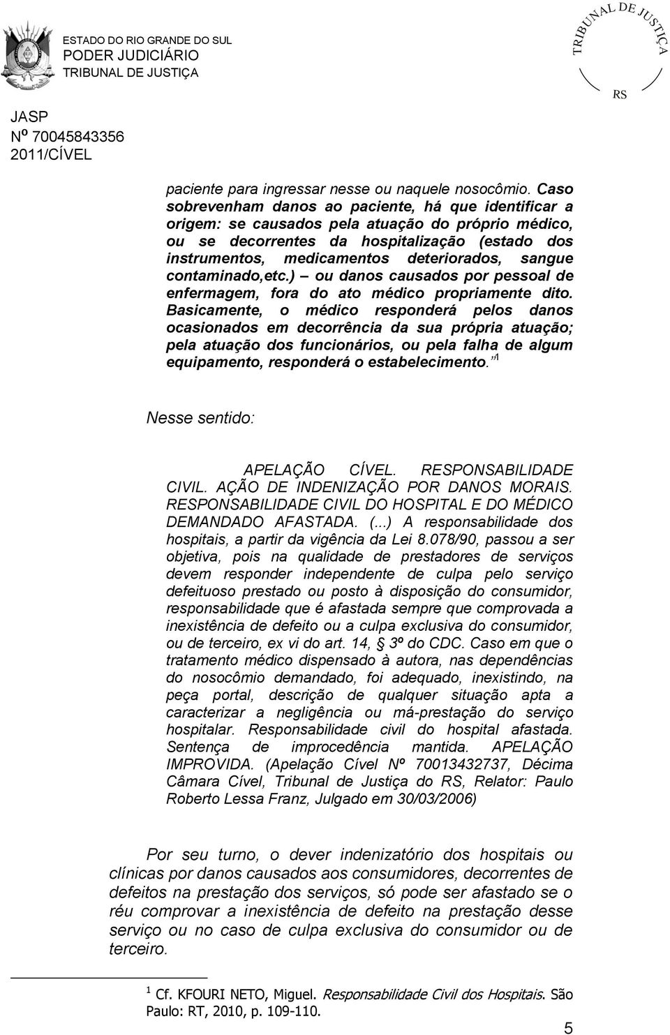 sangue contaminado,etc.) ou danos causados por pessoal de enfermagem, fora do ato médico propriamente dito.