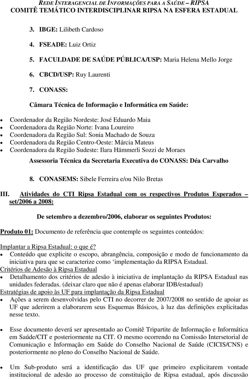 de Souza Coordenadora da Região Centro-Oeste: Márcia Mateus Coordenadora da Região Sudeste: Ilara Hämmerli Sozzi de Moraes Assessoria Técnica da Secretaria Executiva do CONASS: Déa Carvalho 8.