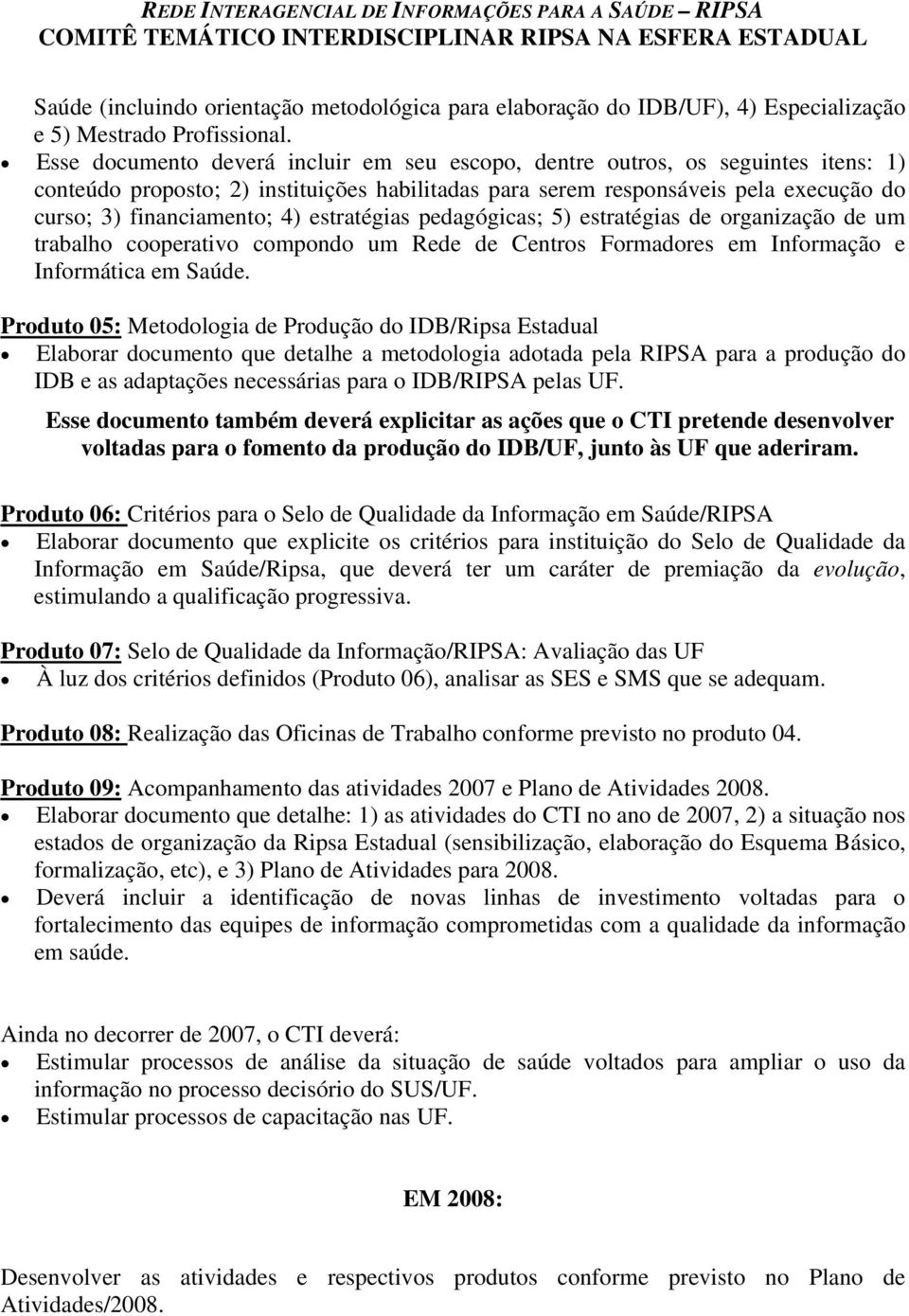 estratégias pedagógicas; 5) estratégias de organização de um trabalho cooperativo compondo um Rede de Centros Formadores em Informação e Informática em Saúde.