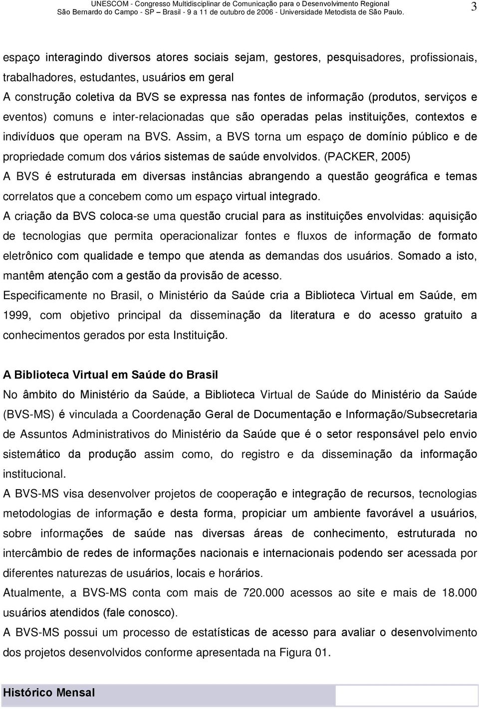 Assim, a BVS torna um espaço de domínio público e de propriedade comum dos vários sistemas de saúde envolvidos.