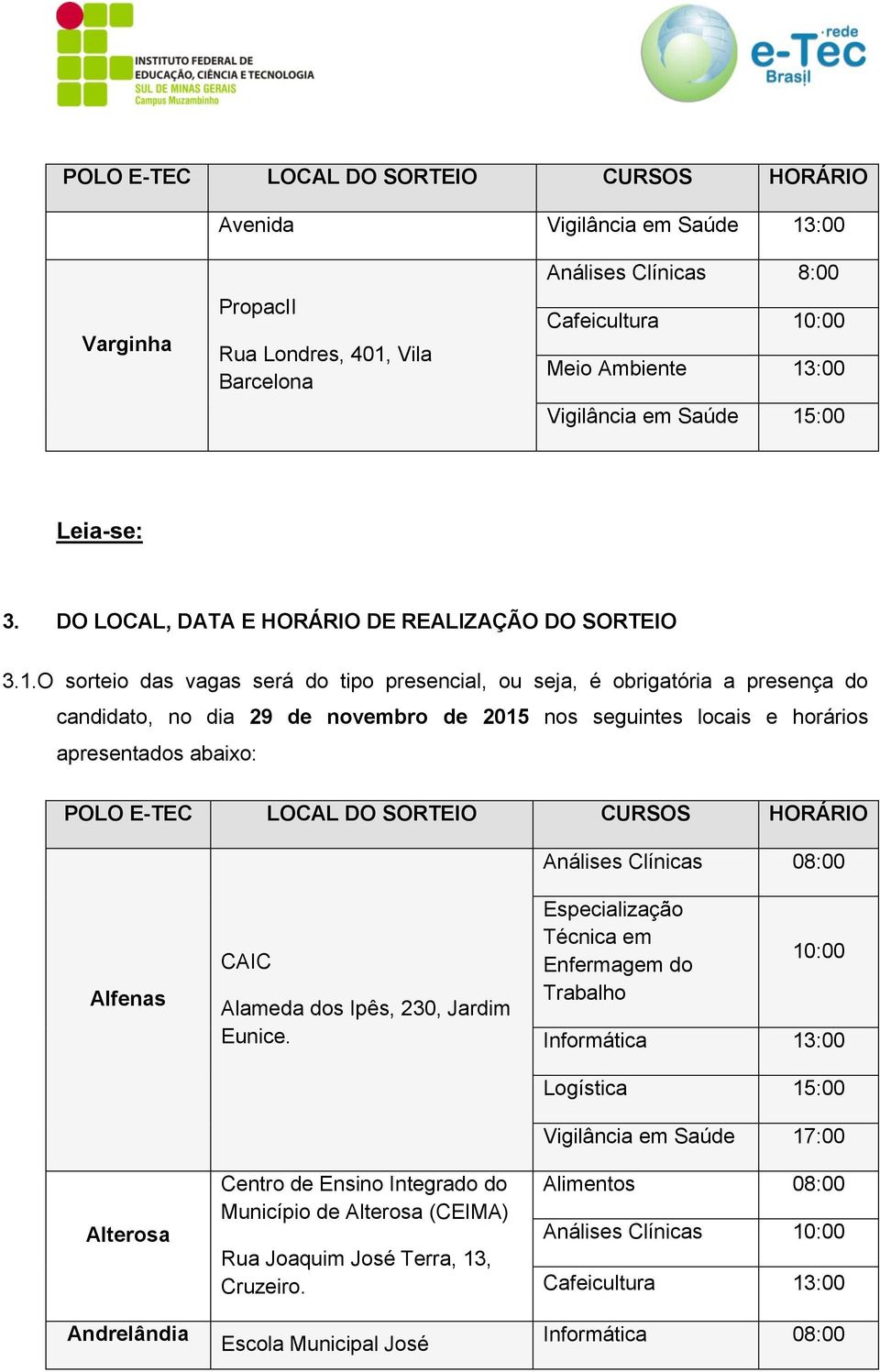 O sorteio das vagas será do tipo presencial, ou seja, é obrigatória a presença do candidato, no dia 29 de novembro de 2015 nos seguintes locais e horários apresentados abaixo: