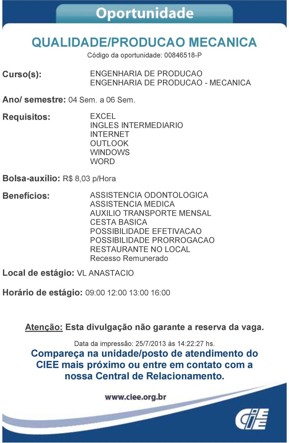 INGLES INTERMEDIARIO INTERNET OUTLOOK WINDOWS Bolsa-auxílio: R$ 8,03 p/hora Local de estágio: VL