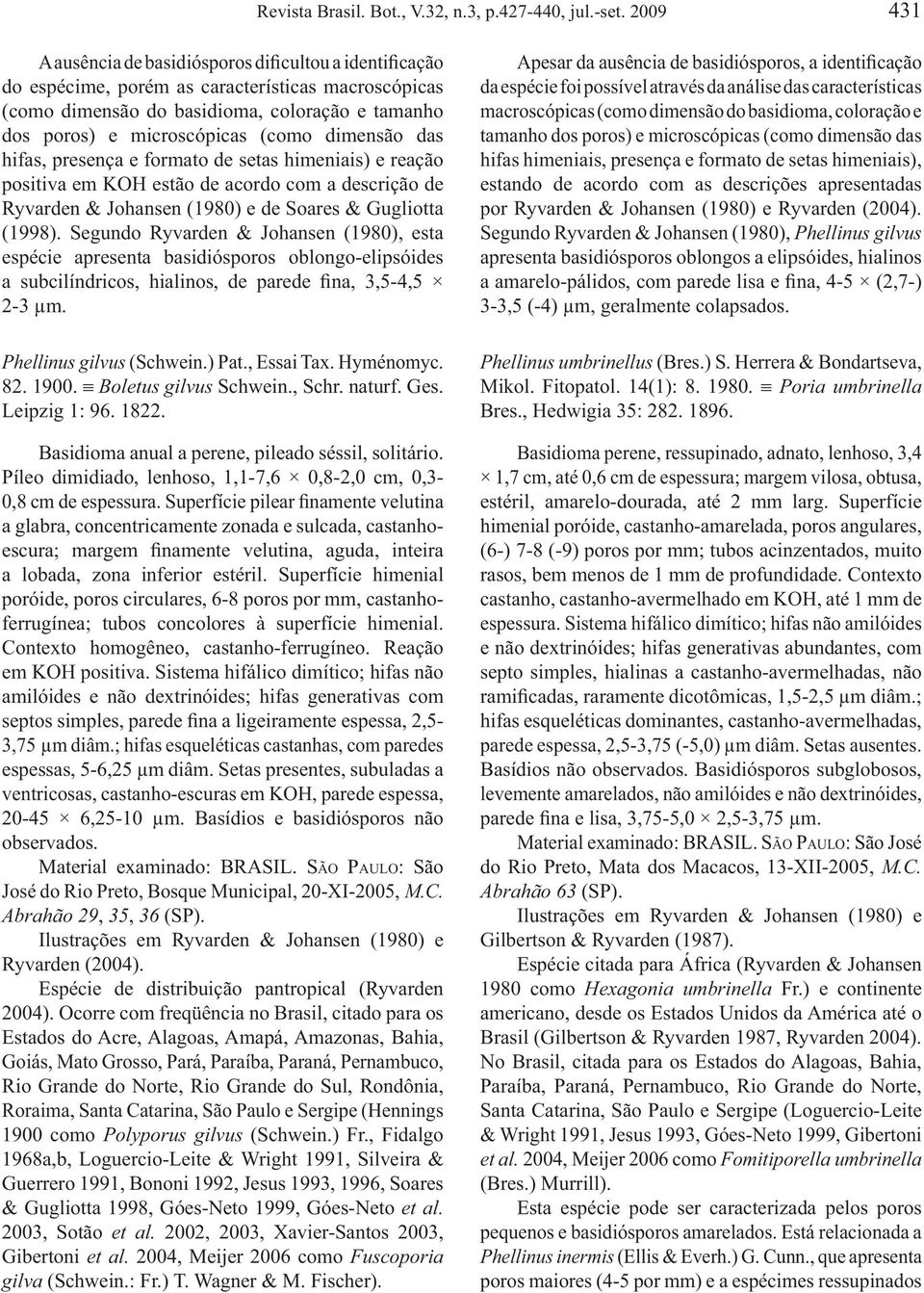 dimensão das hifas, presença e formato de setas himeniais) e reação positiva em KOH estão de acordo com a descrição de Ryvarden & Johansen (1980) e de Soares & Gugliotta (1998).