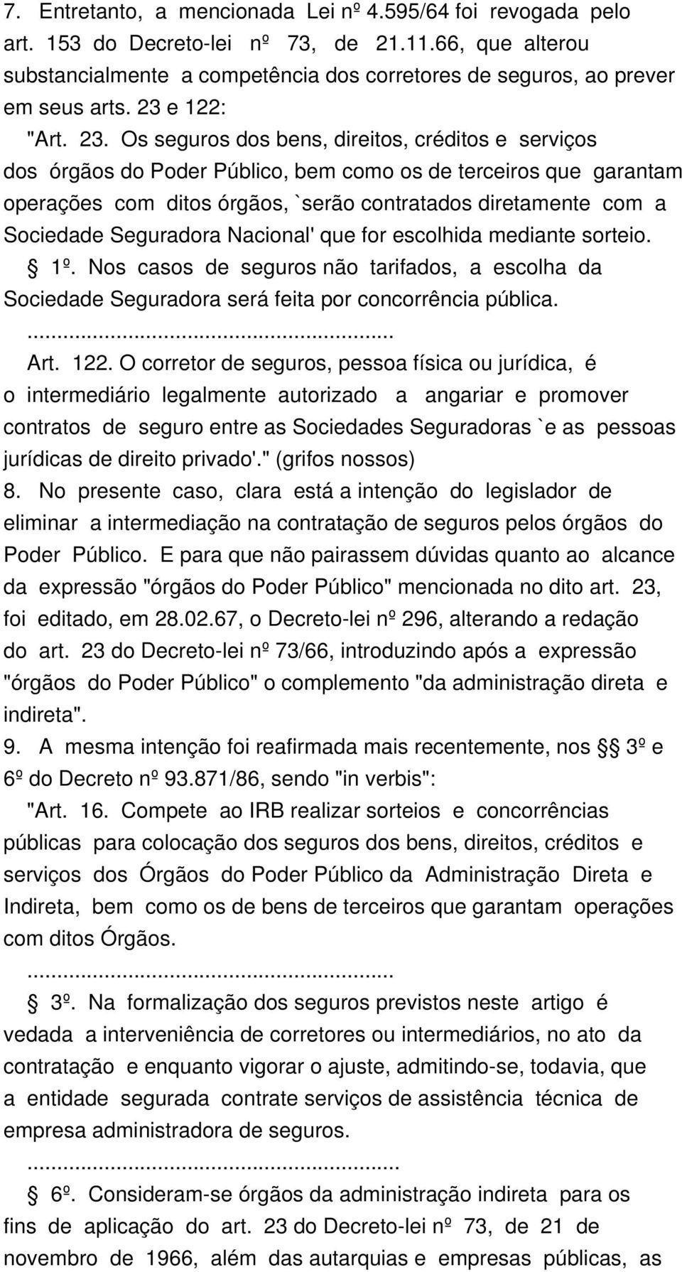 Os seguros dos bens, direitos, créditos e serviços dos órgãos do Poder Público, bem como os de terceiros que garantam operações com ditos órgãos, `serão contratados diretamente com a Sociedade