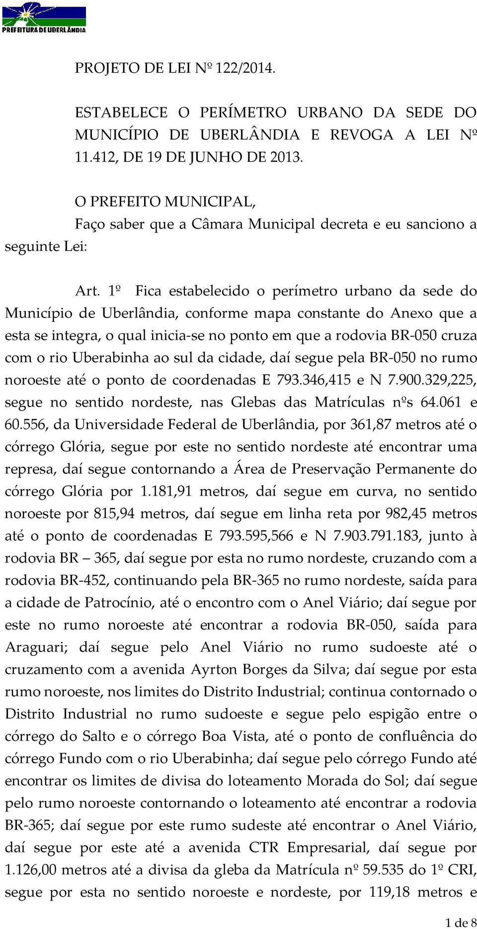 1º Fica estabelecido o perímetro urbano da sede do Município de Uberlândia, conforme mapa constante do Anexo que a esta se integra, o qual inicia-se no ponto em que a rodovia BR-050 cruza com o rio