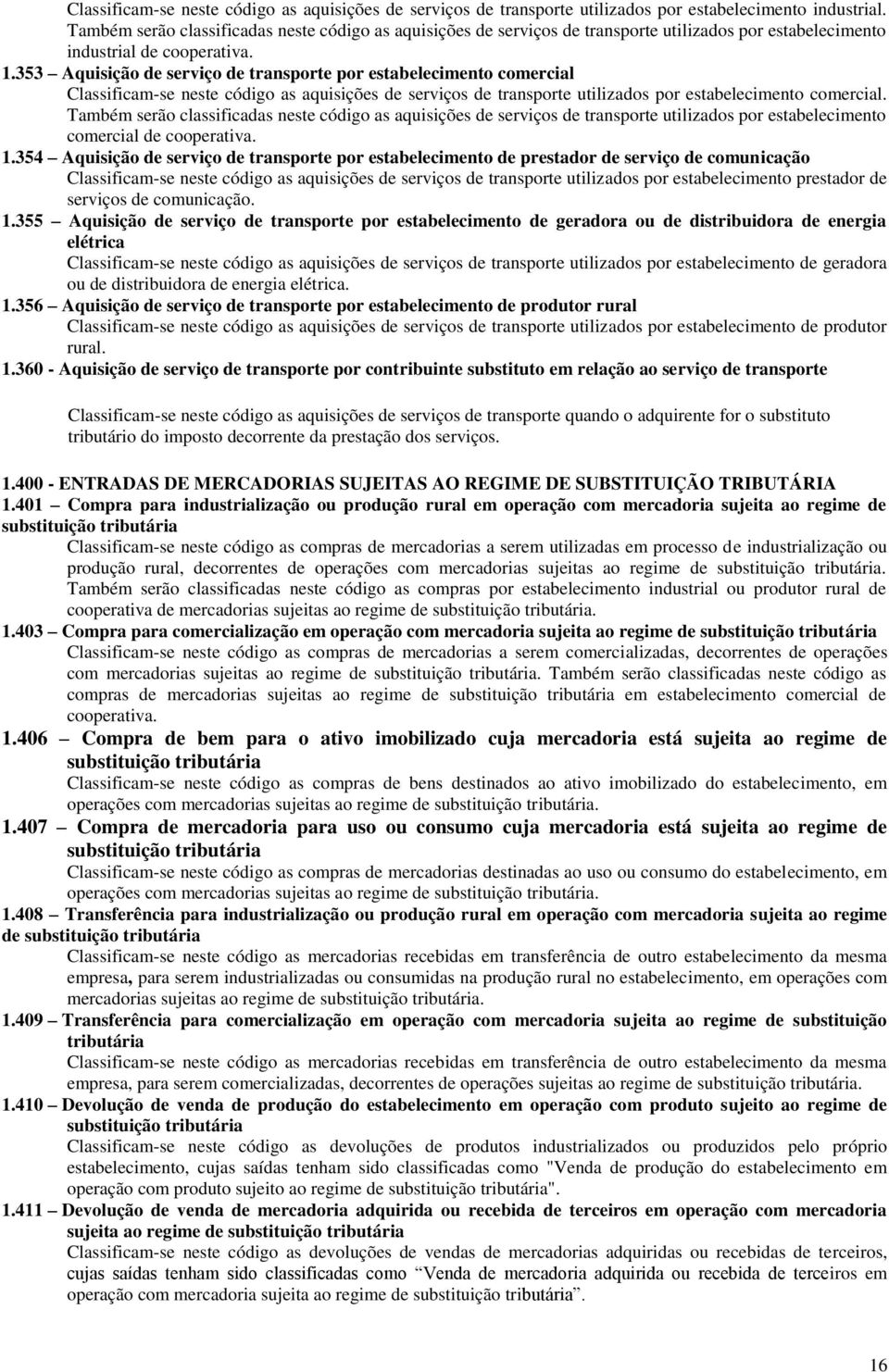 353 Aquisição de serviço de transporte por estabelecimento comercial Classificam-se neste código as aquisições de serviços de transporte utilizados por estabelecimento comercial.