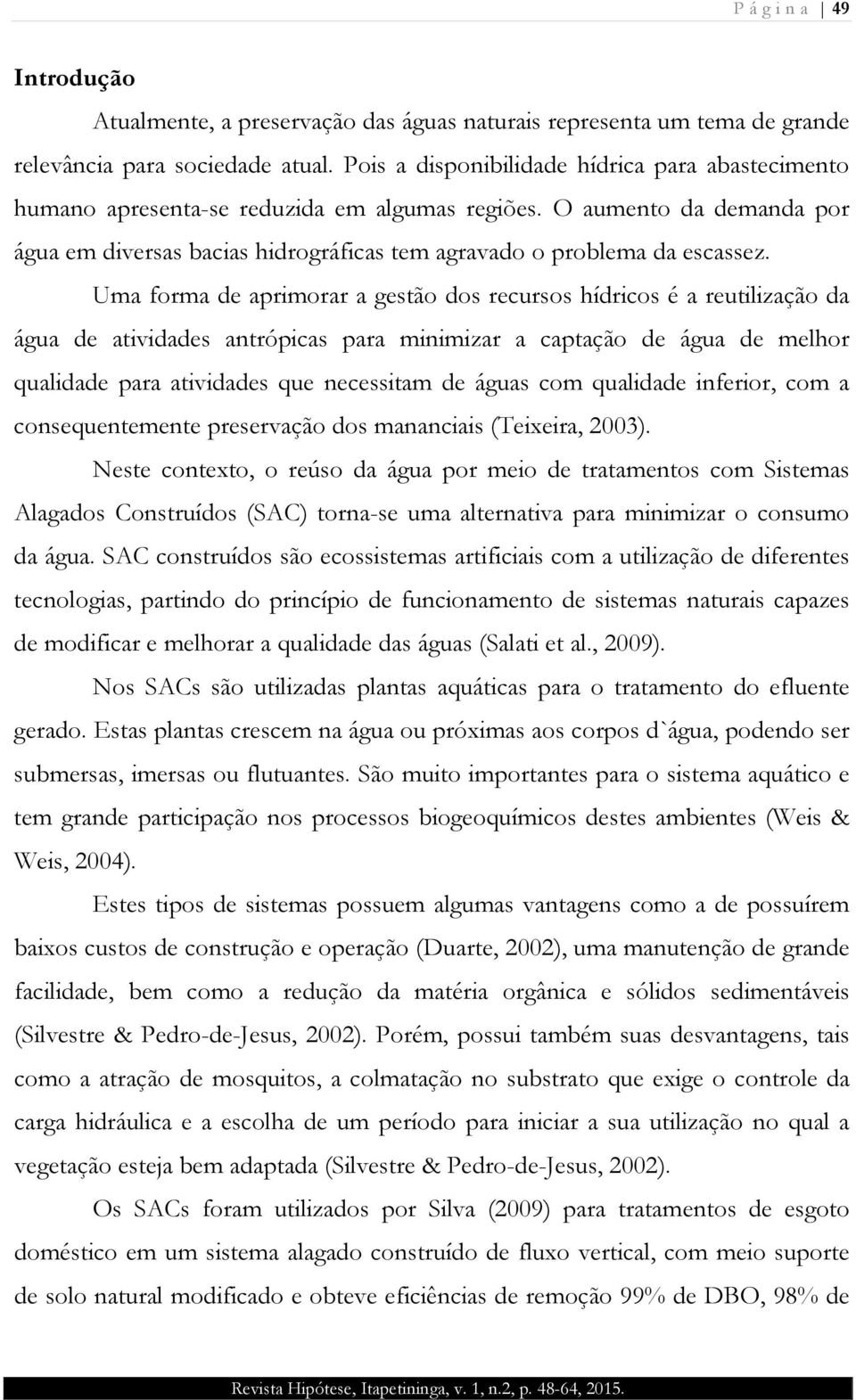 Uma forma de aprimorar a gestão dos recursos hídricos é a reutilização da água de atividades antrópicas para minimizar a captação de água de melhor qualidade para atividades que necessitam de águas