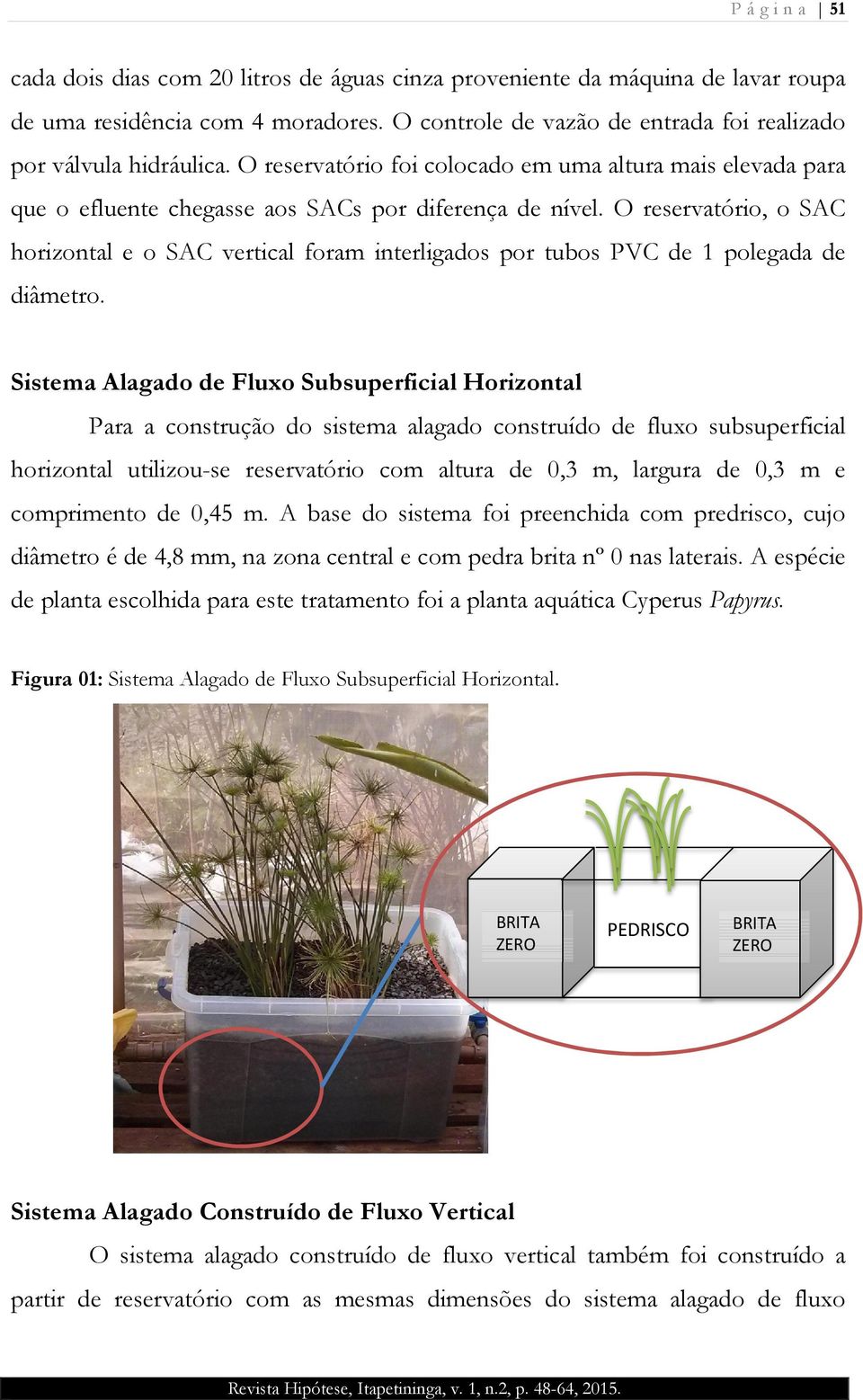 O reservatório, o SAC horizontal e o SAC vertical foram interligados por tubos PVC de 1 polegada de diâmetro.