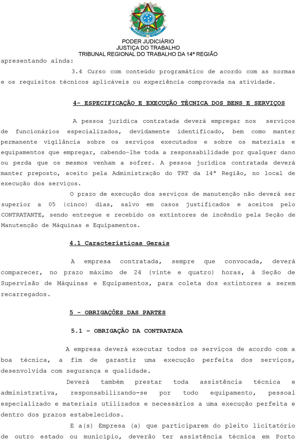 vigilância sobre os serviços executados e sobre os materiais e equipamentos que empregar, cabendo-lhe toda a responsabilidade por qualquer dano ou perda que os mesmos venham a sofrer.